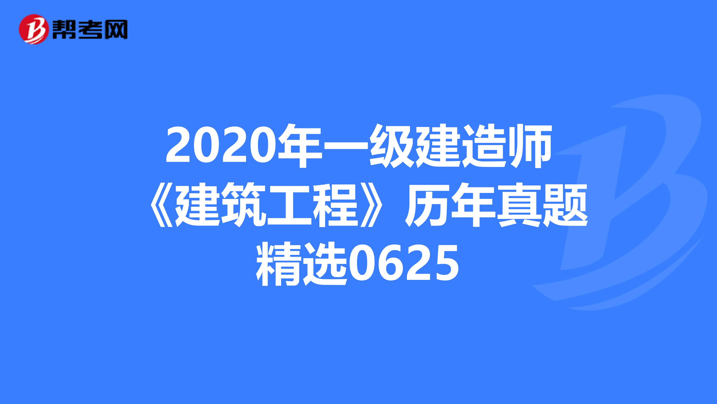 2020年一级建造师《建筑工程》历年真题精选0625