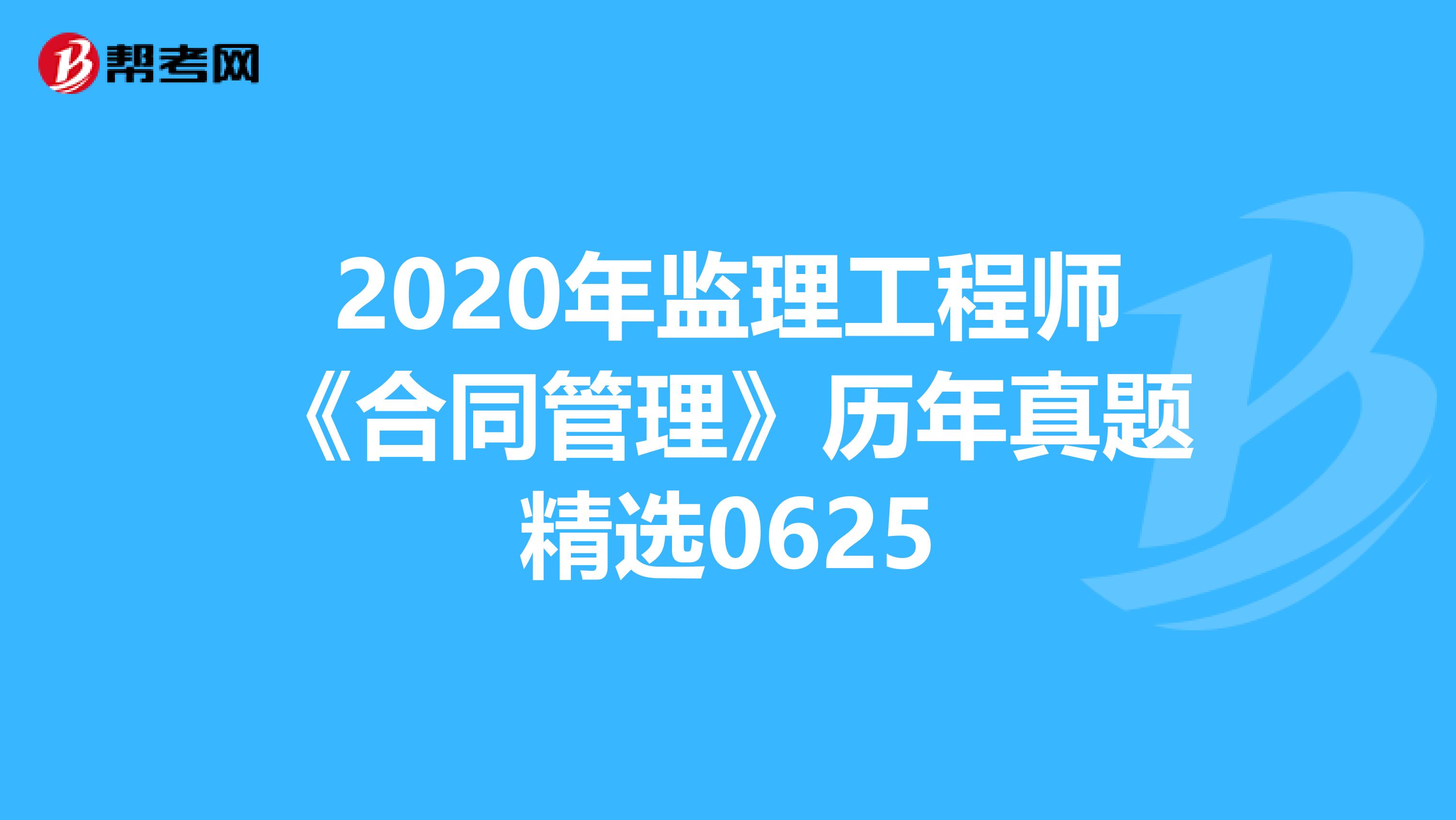 2020年监理工程师《合同管理》历年真题精选0625