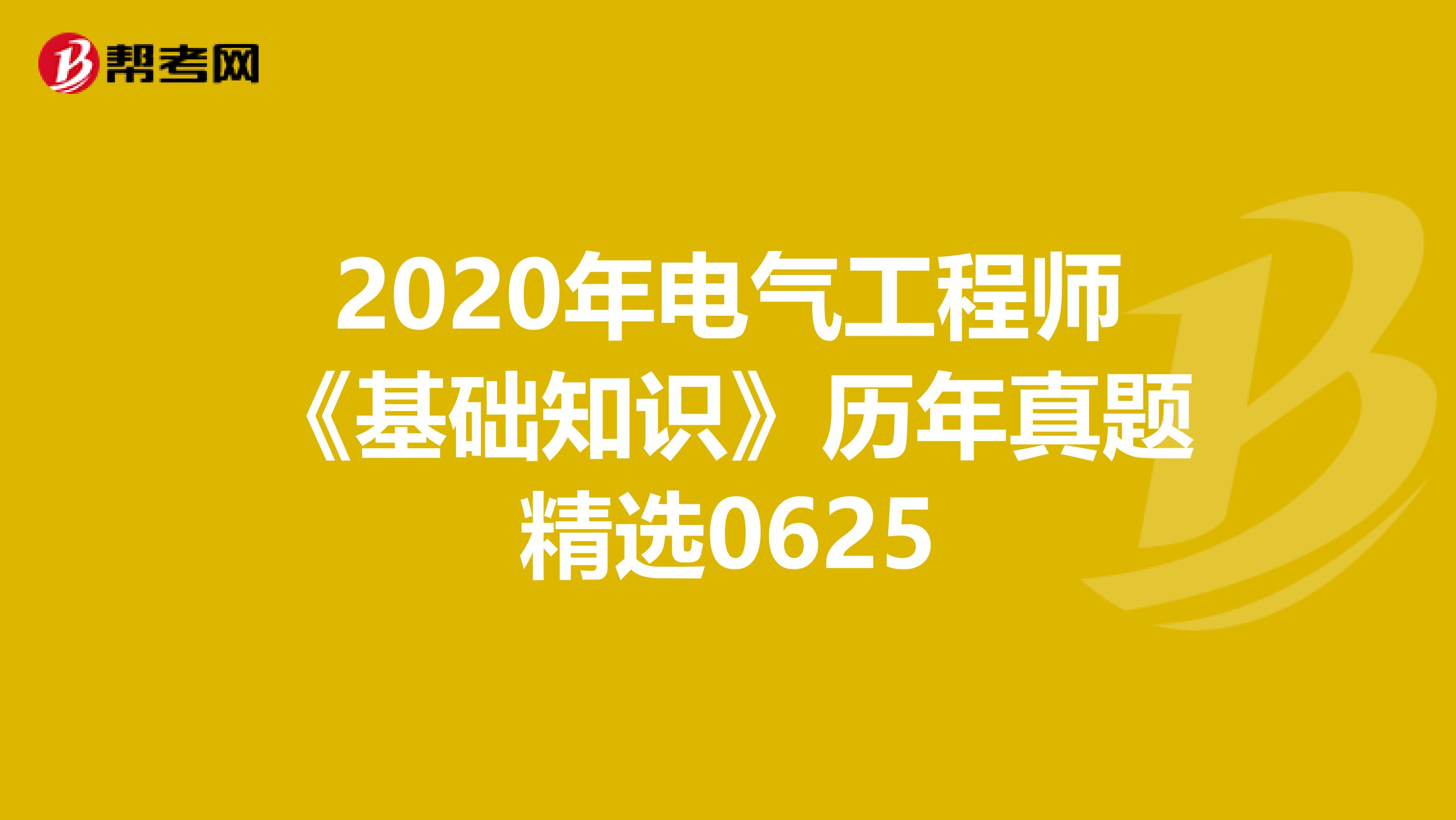 2020年电气工程师《基础知识》历年真题精选0625