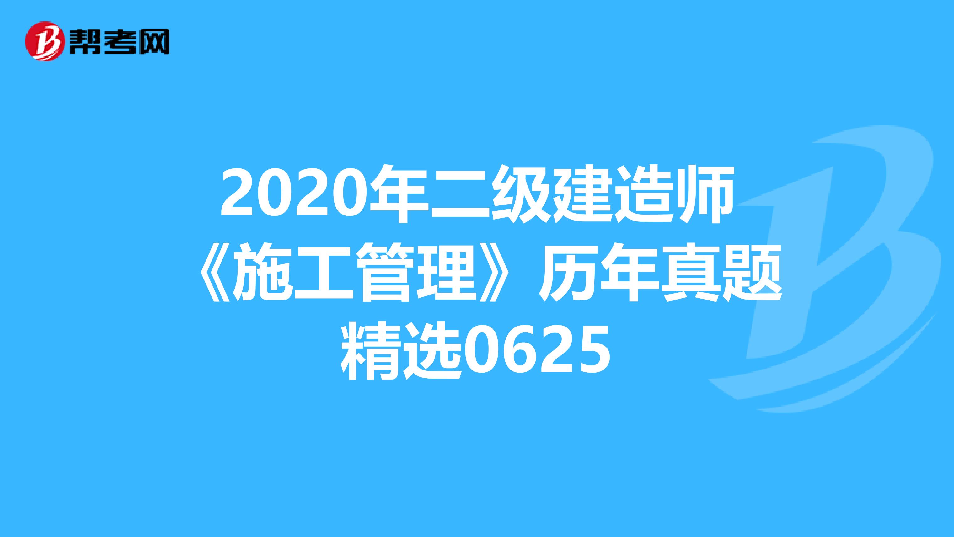 2020年二级建造师《施工管理》历年真题精选0625