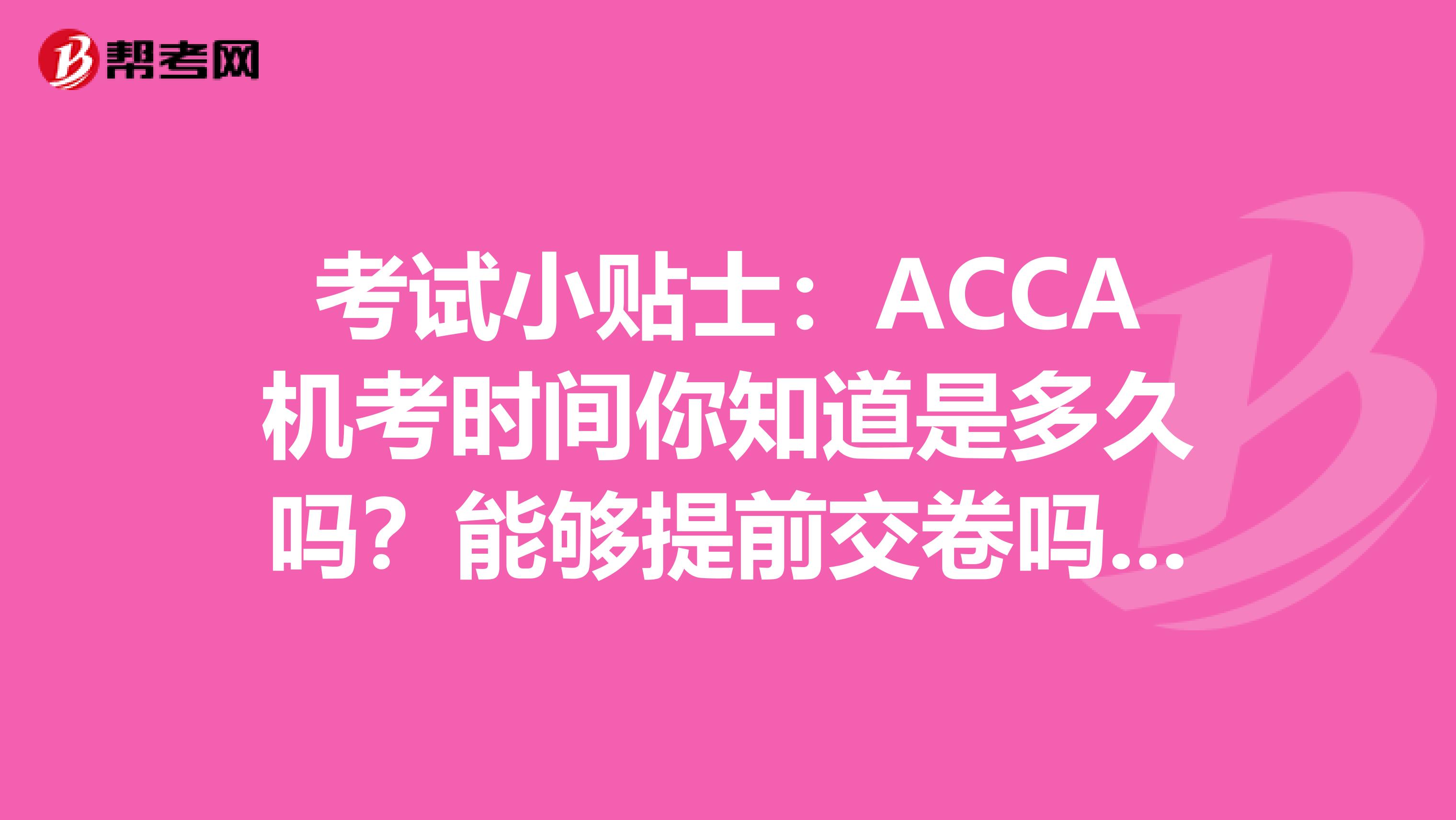 考试小贴士：ACCA机考时间你知道是多久吗？能够提前交卷吗？ 