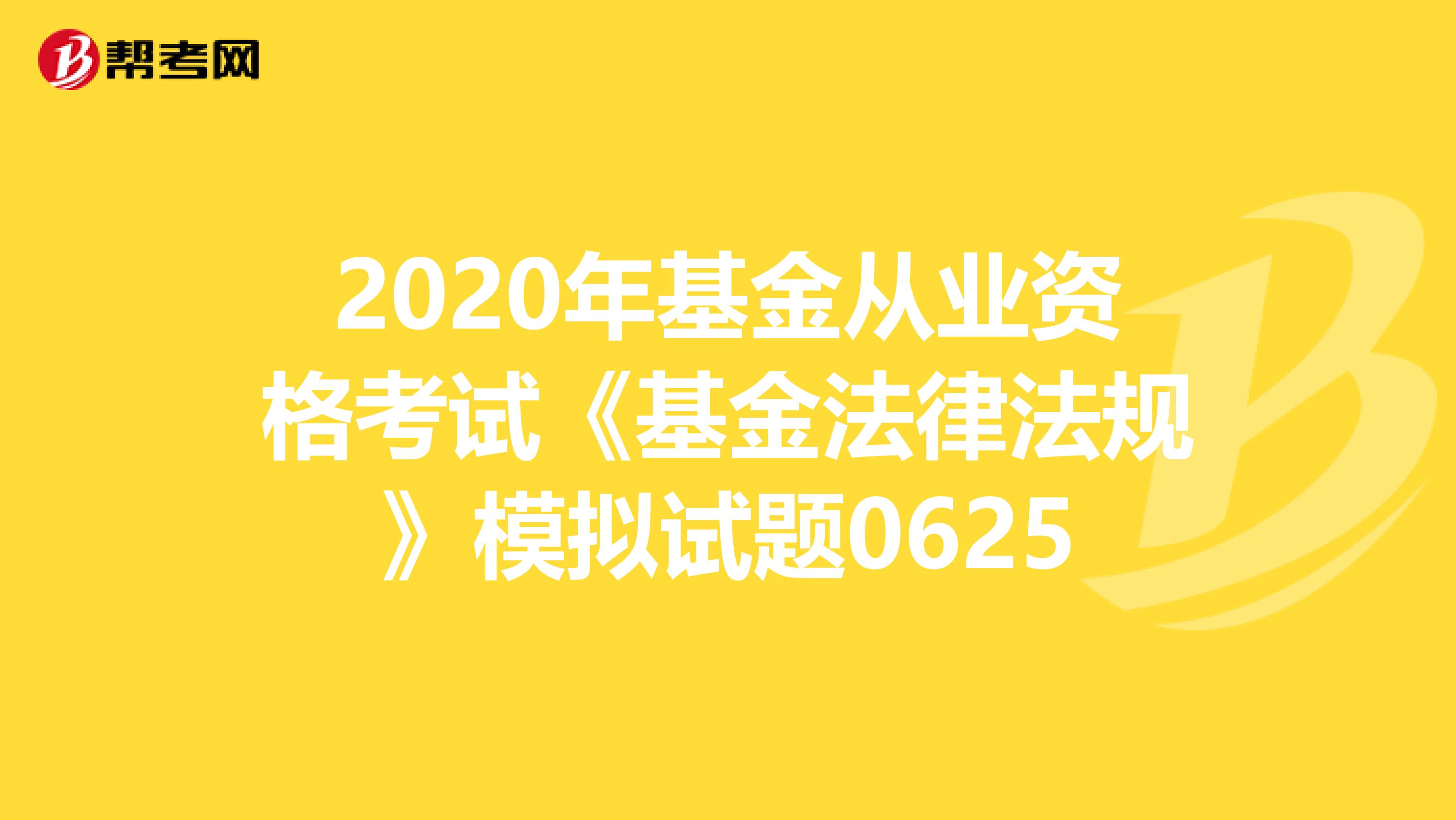 2020年基金从业资格考试《基金法律法规》模拟试题0625
