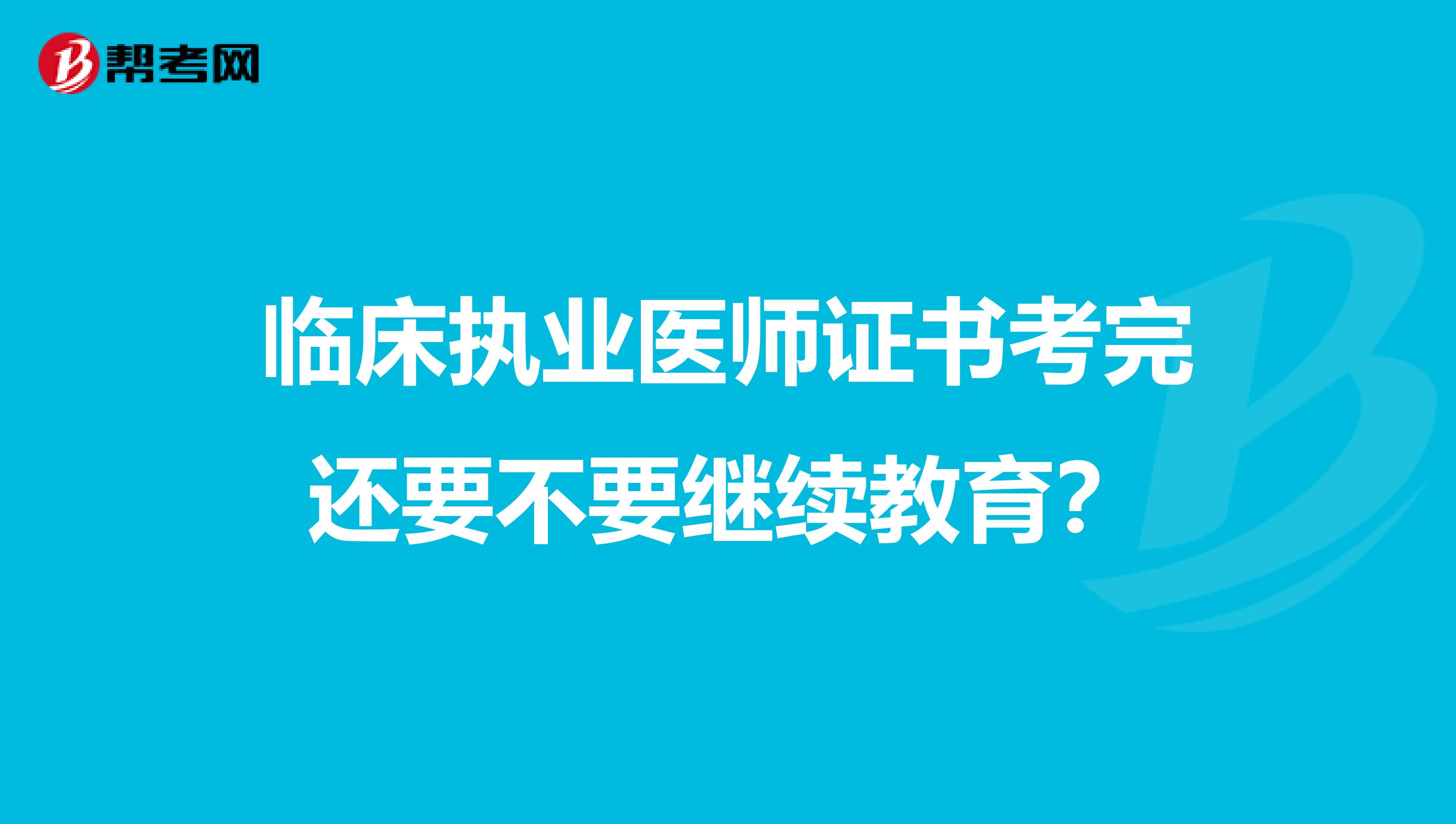 临床执业医师证书考完还要不要继续教育？