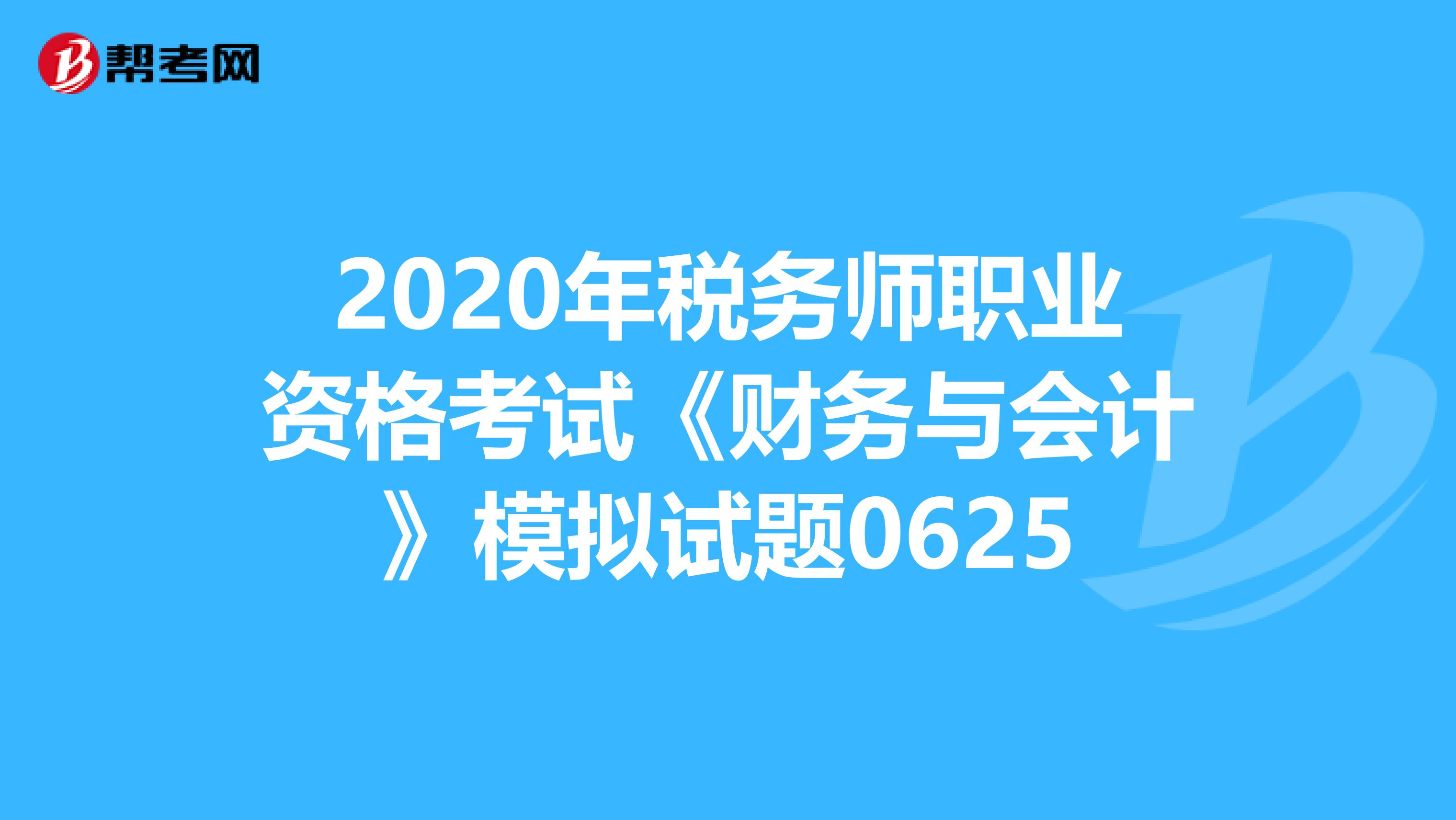2020年税务师职业资格考试《财务与会计》模拟试题0625