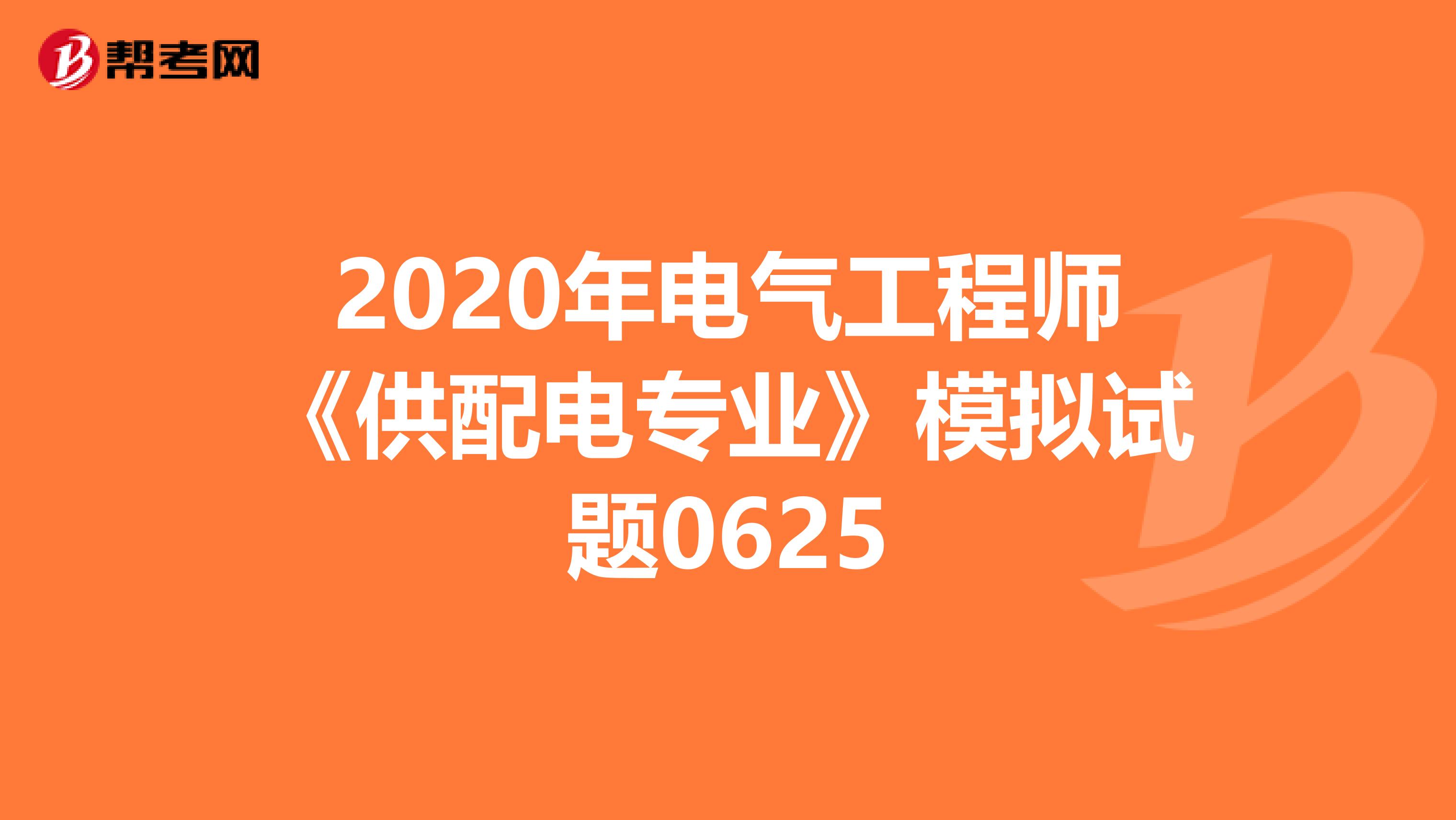 2020年电气工程师《供配电专业》模拟试题0625