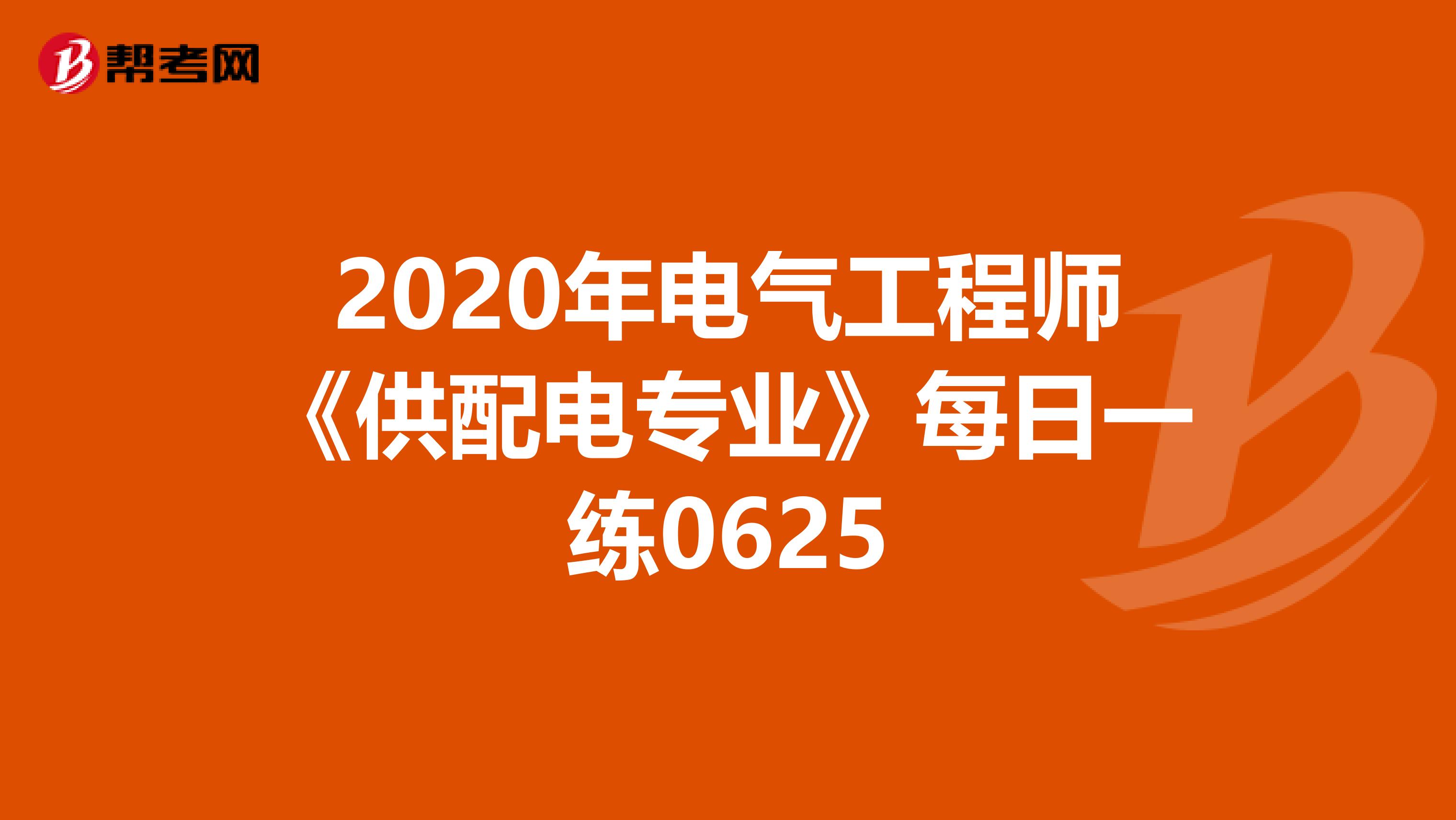 2020年电气工程师《供配电专业》每日一练0625