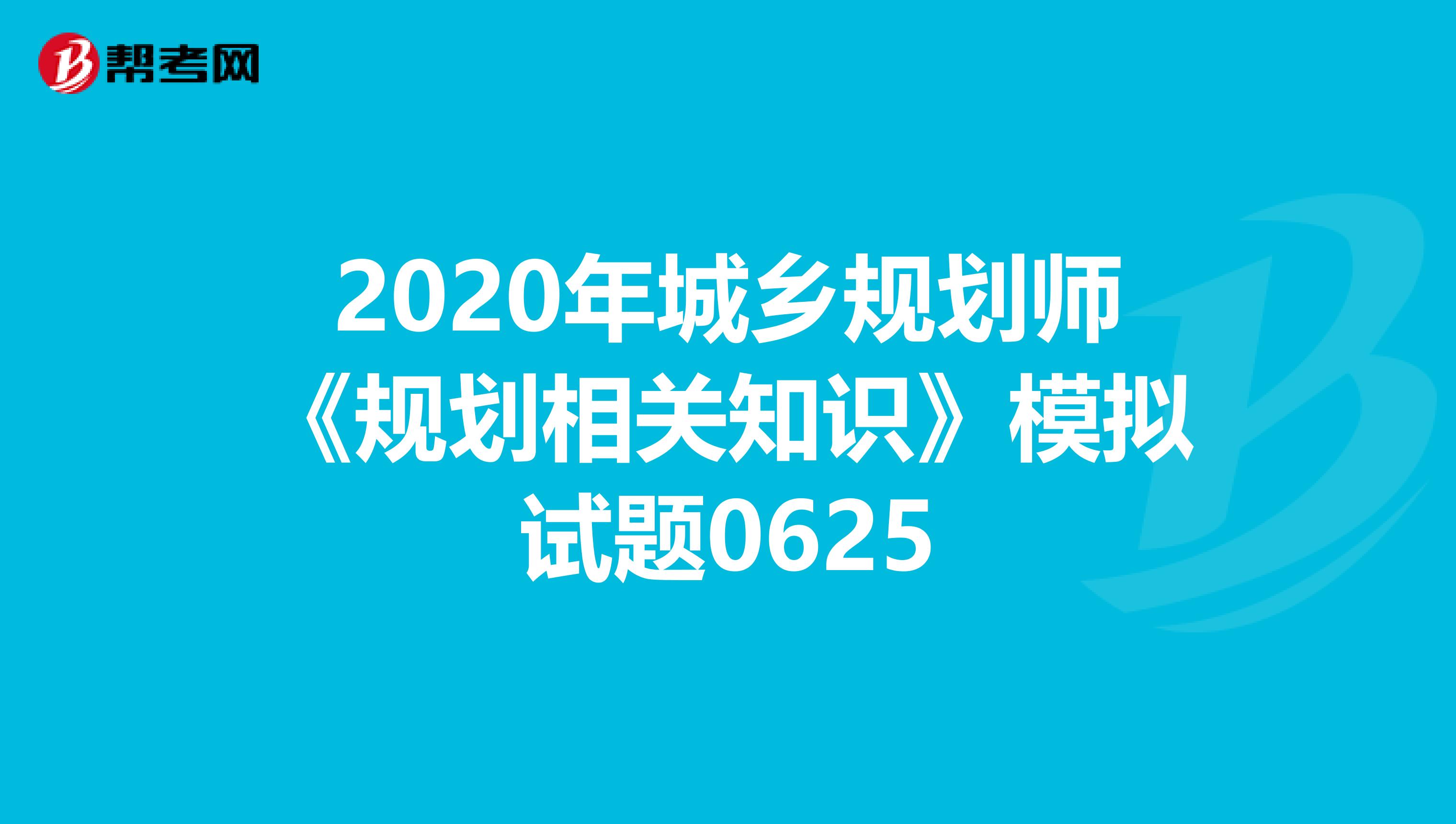 2020年城乡规划师《规划相关知识》模拟试题0625