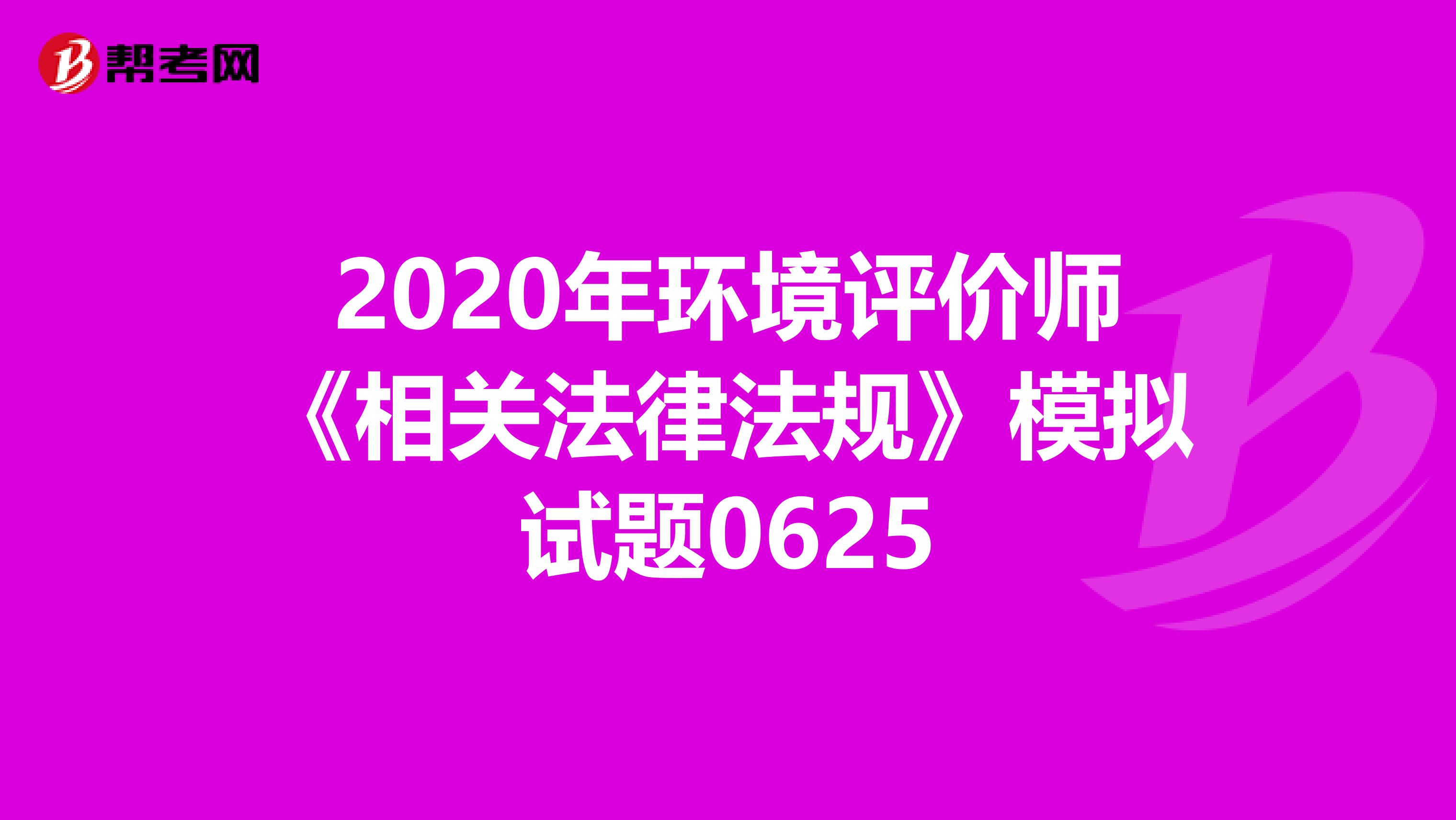 2020年环境评价师《相关法律法规》模拟试题0625