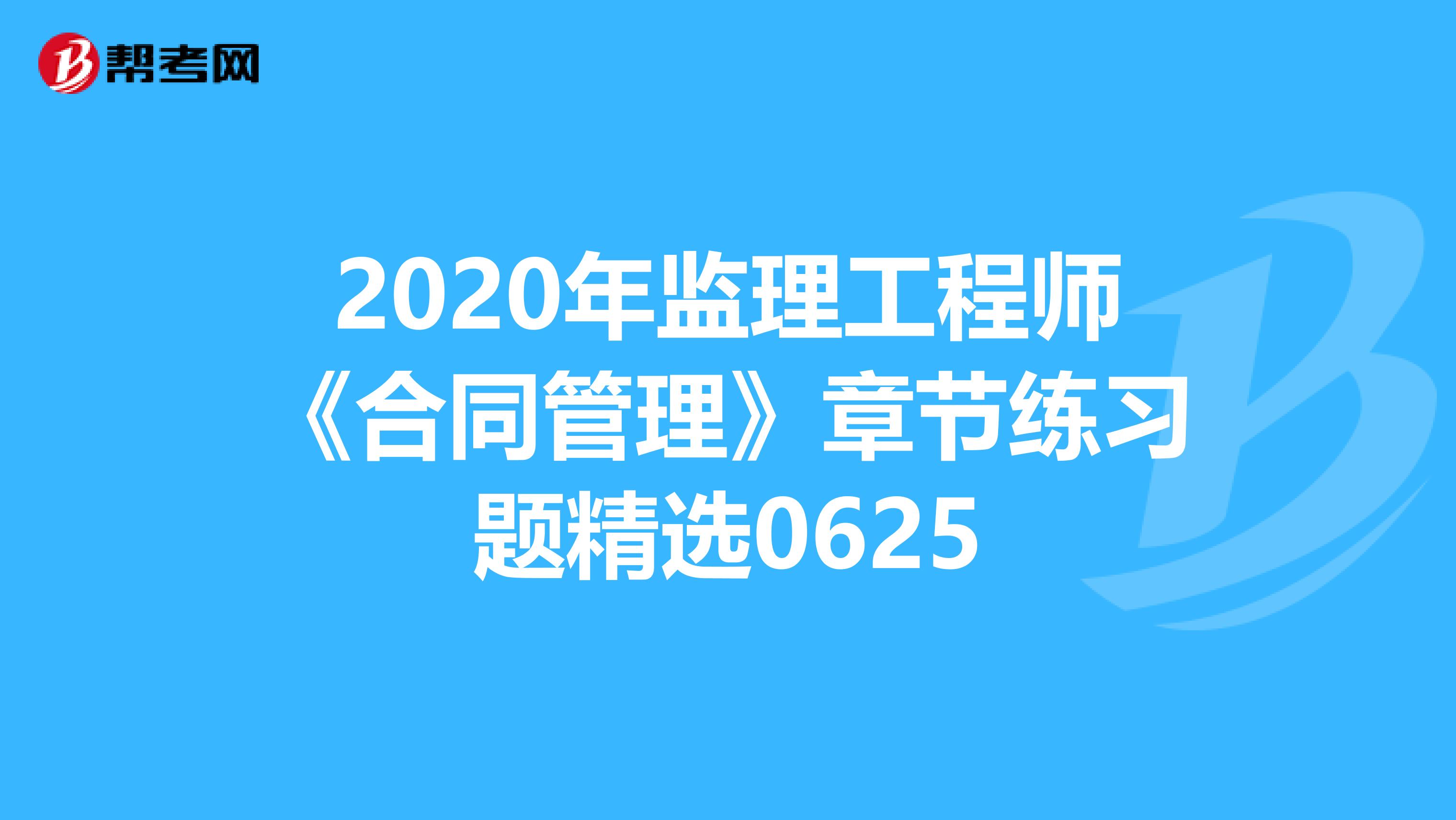 2020年监理工程师《合同管理》章节练习题精选0625