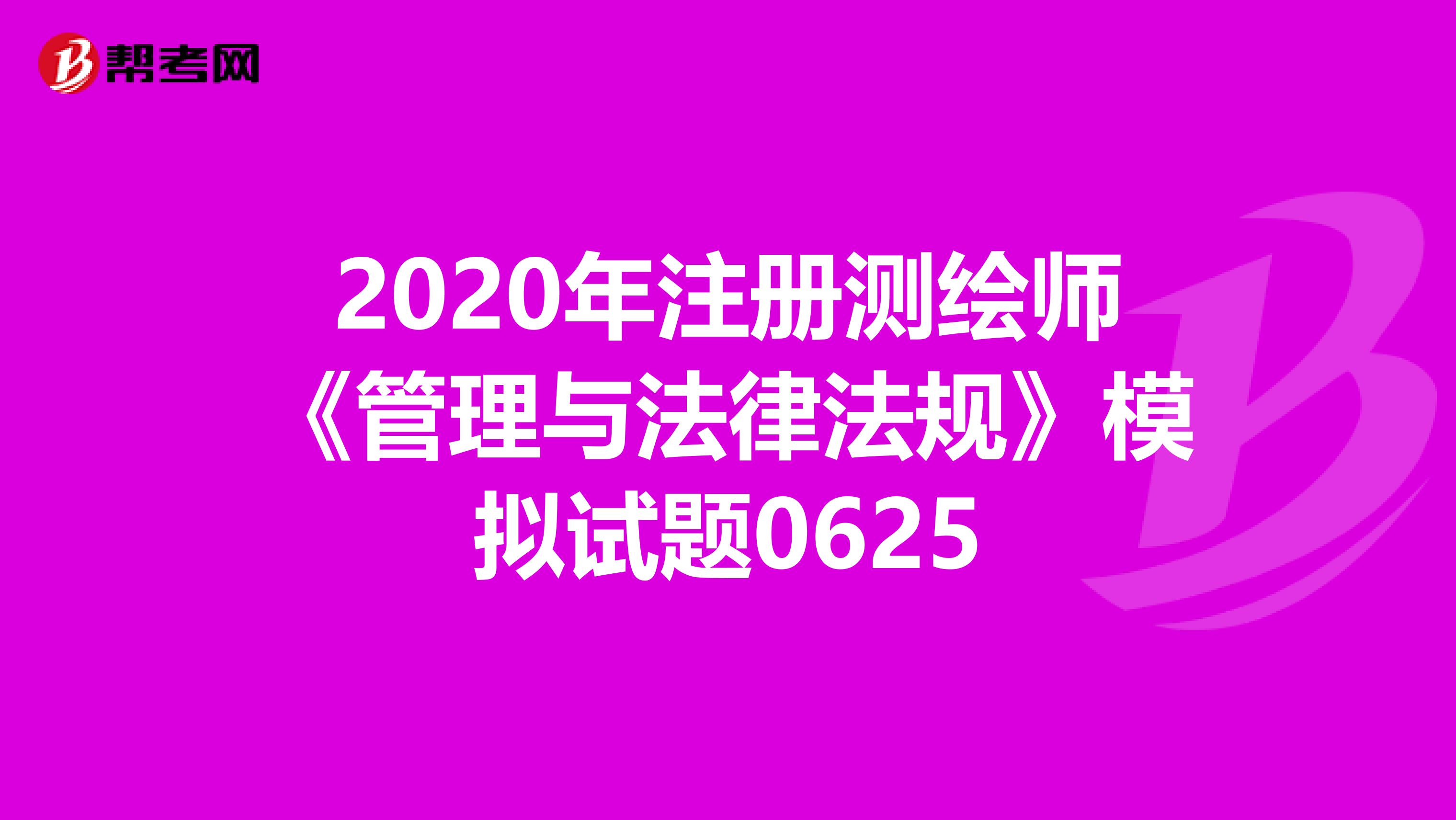 2020年注册测绘师《管理与法律法规》模拟试题0625