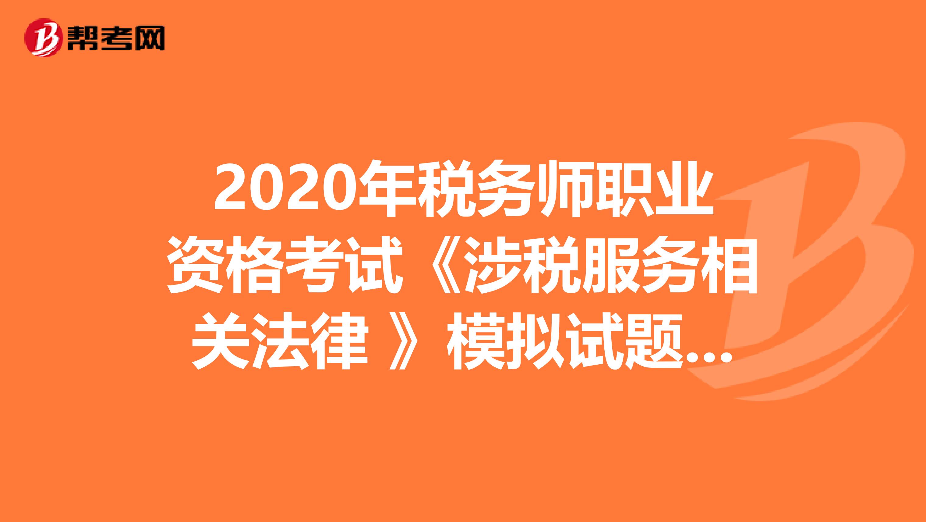 2020年税务师职业资格考试《涉税服务相关法律 》模拟试题0625