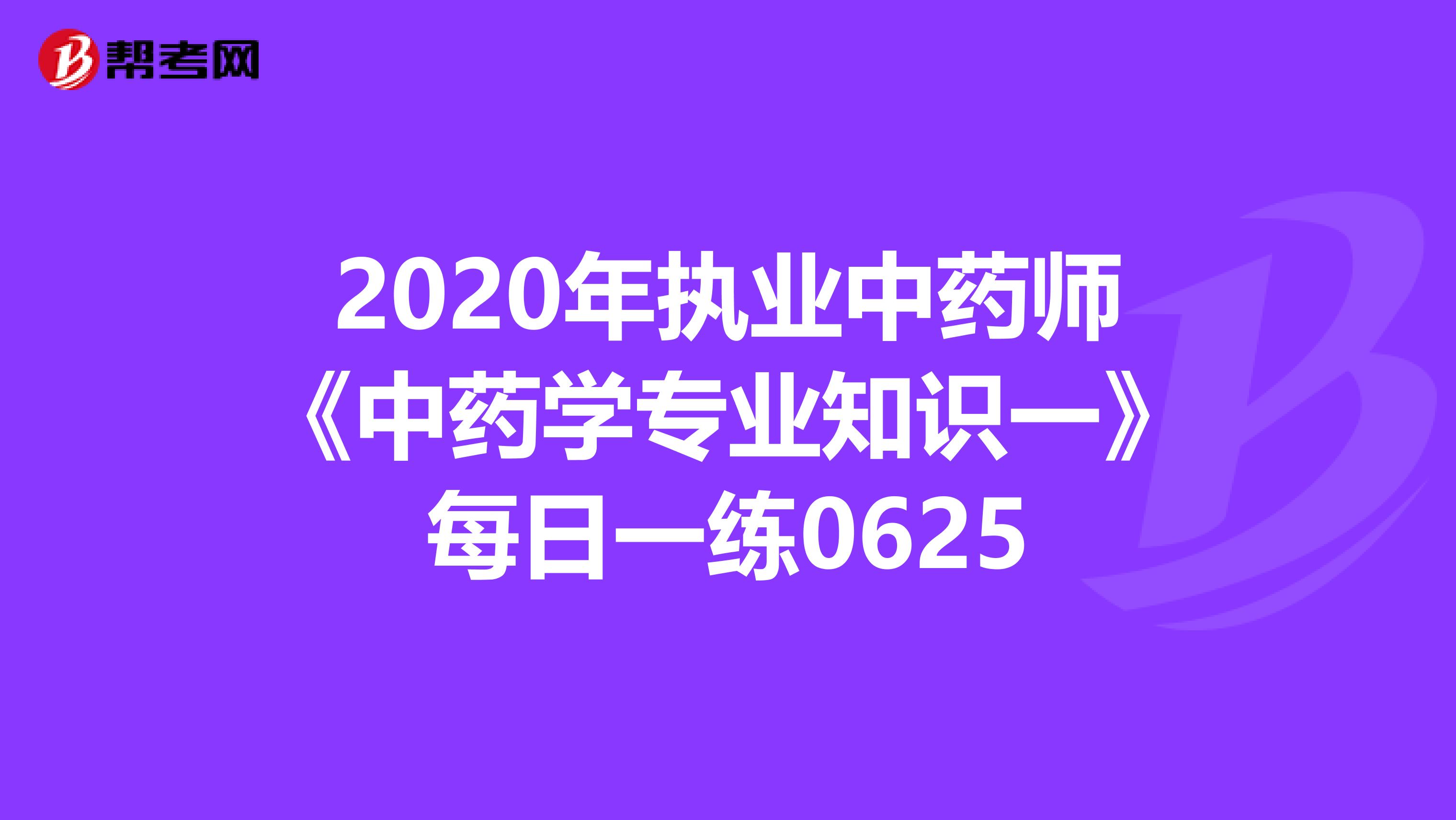 2020年执业中药师《中药学专业知识一》每日一练0625