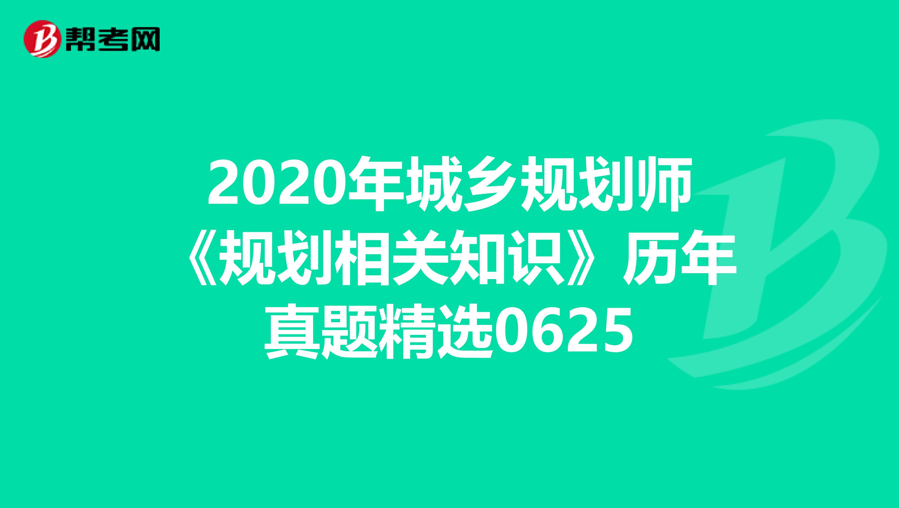 2020年城乡规划师《规划相关知识》历年真题精选0625