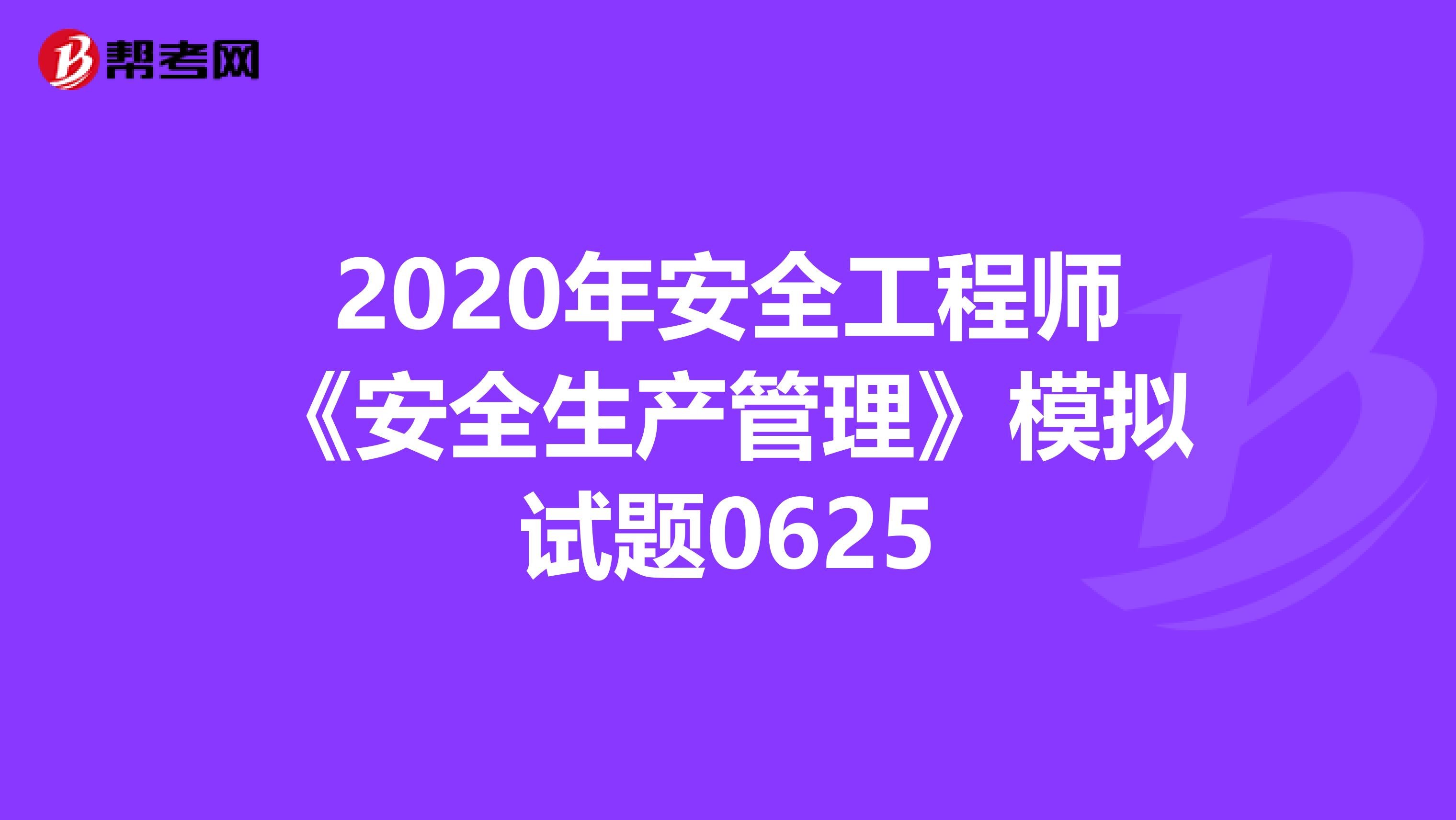 2020年安全工程师《安全生产管理》模拟试题0625