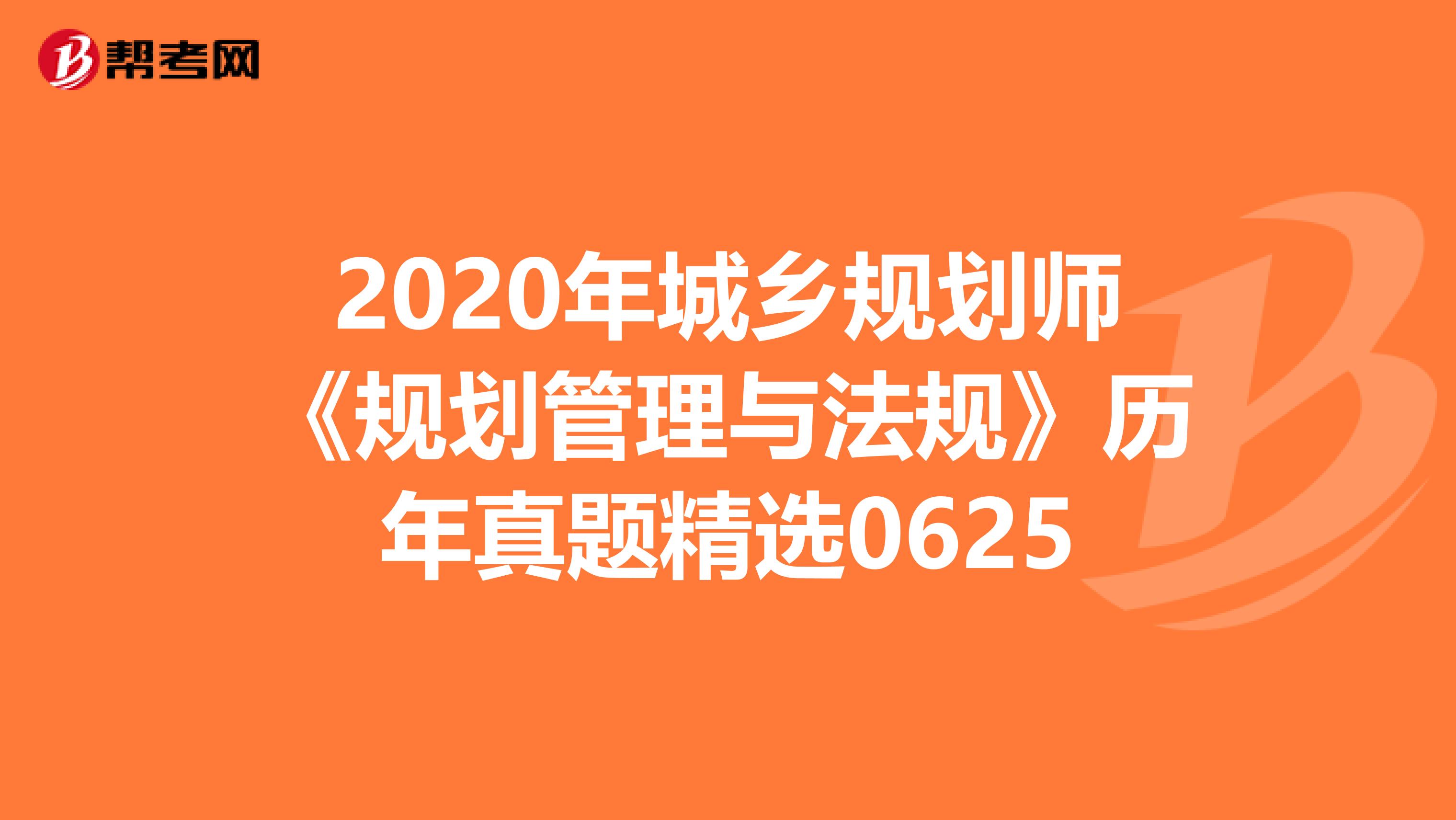 2020年城乡规划师《规划管理与法规》历年真题精选0625