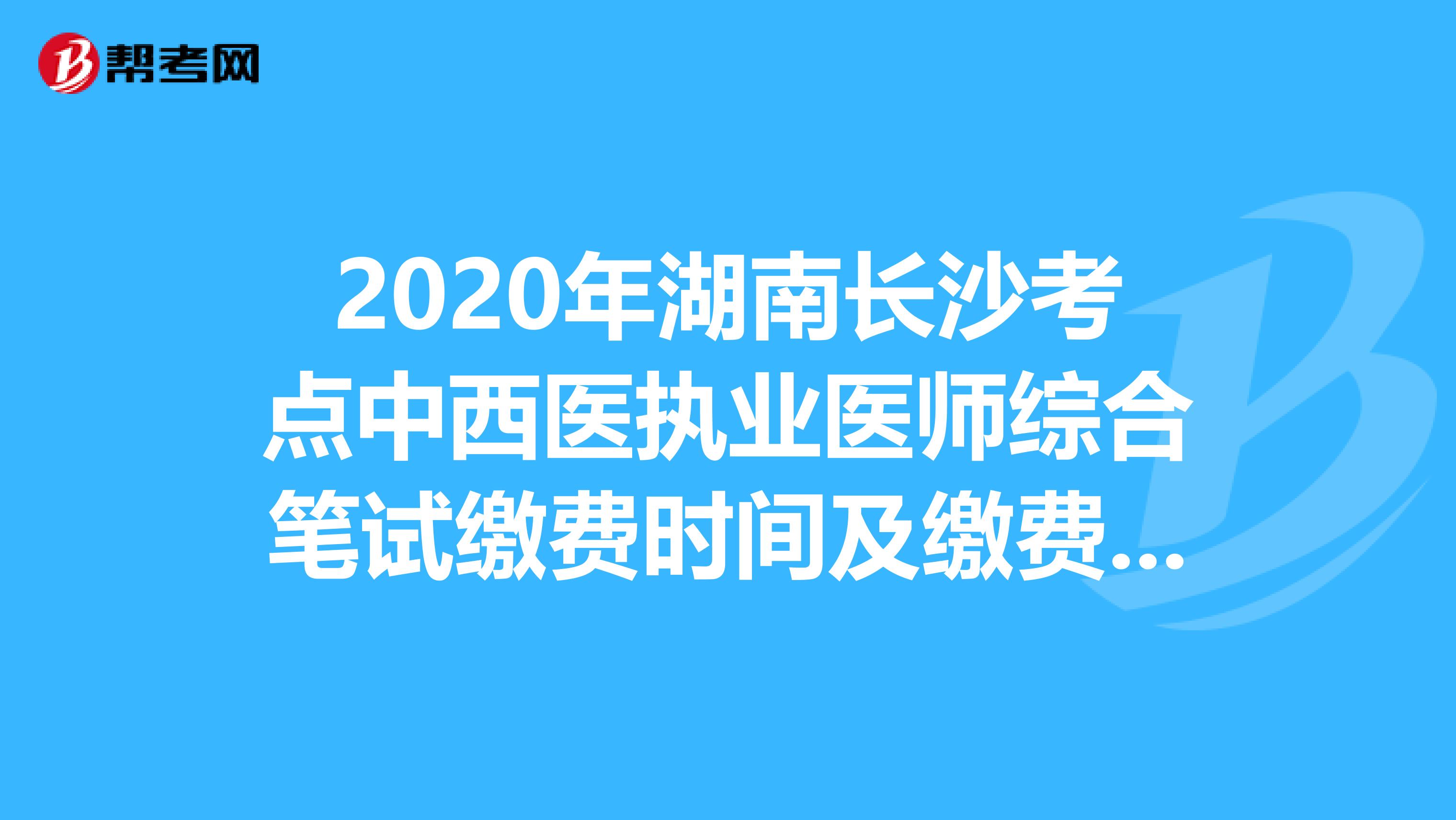 2020年湖南长沙考点中西医执业医师综合笔试缴费时间及缴费方式