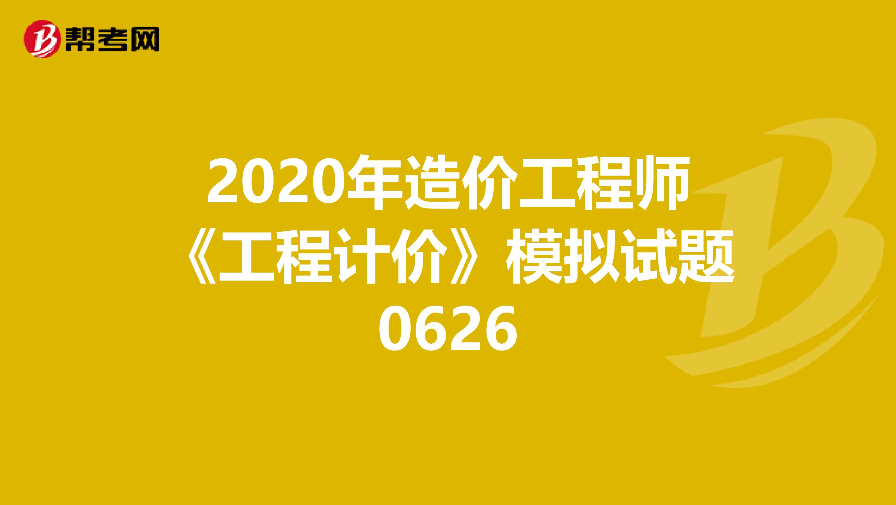 2020年造价工程师《工程计价》模拟试题0626