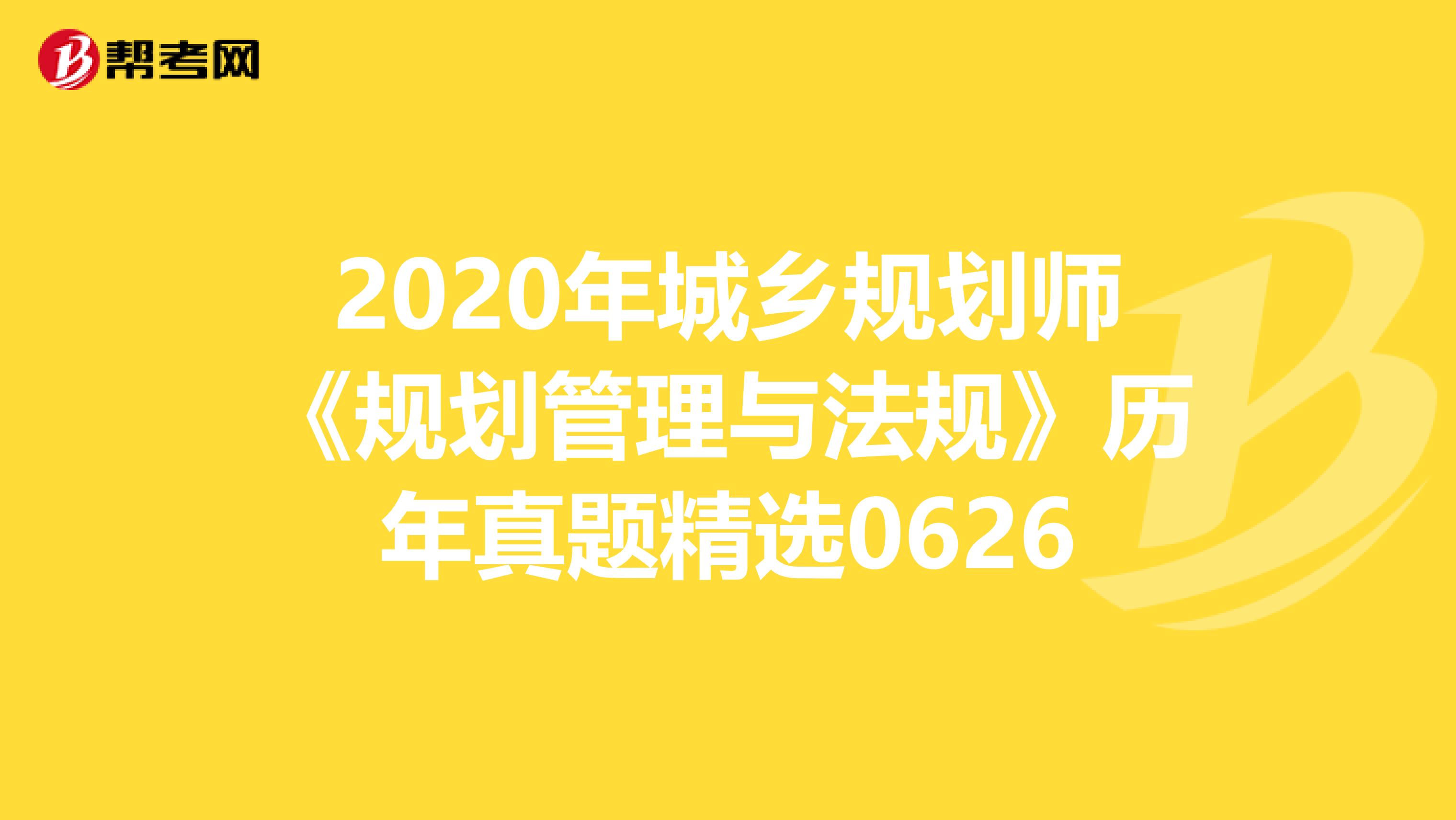 2020年城乡规划师《规划管理与法规》历年真题精选0626