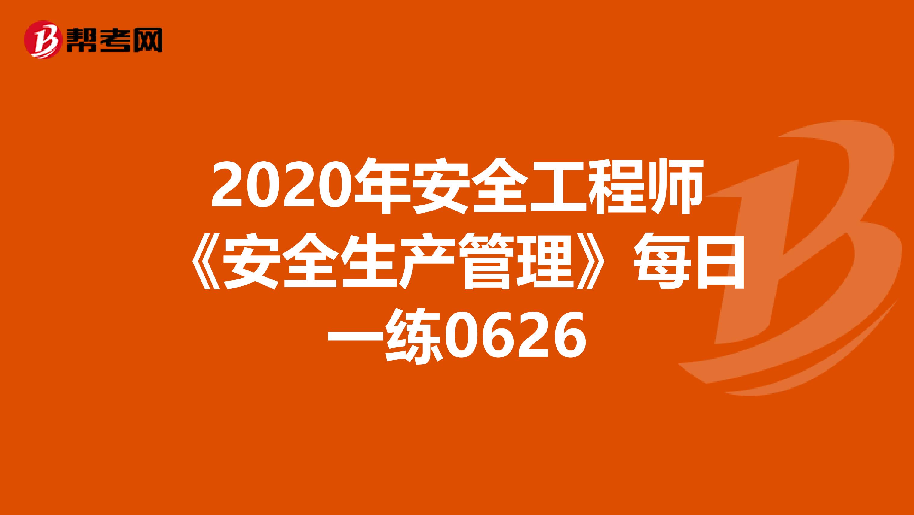 2020年安全工程师《安全生产管理》每日一练0626