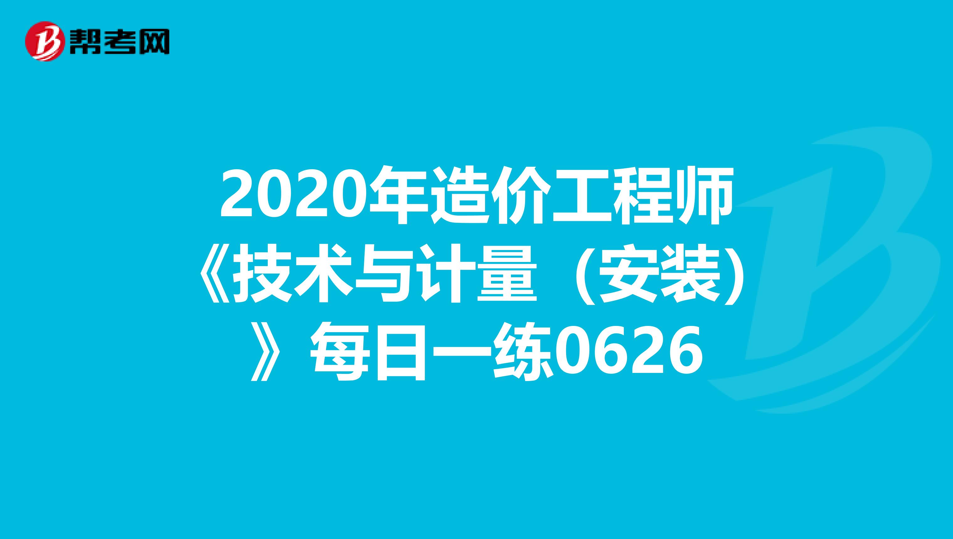 2020年造价工程师《技术与计量（安装）》每日一练0626