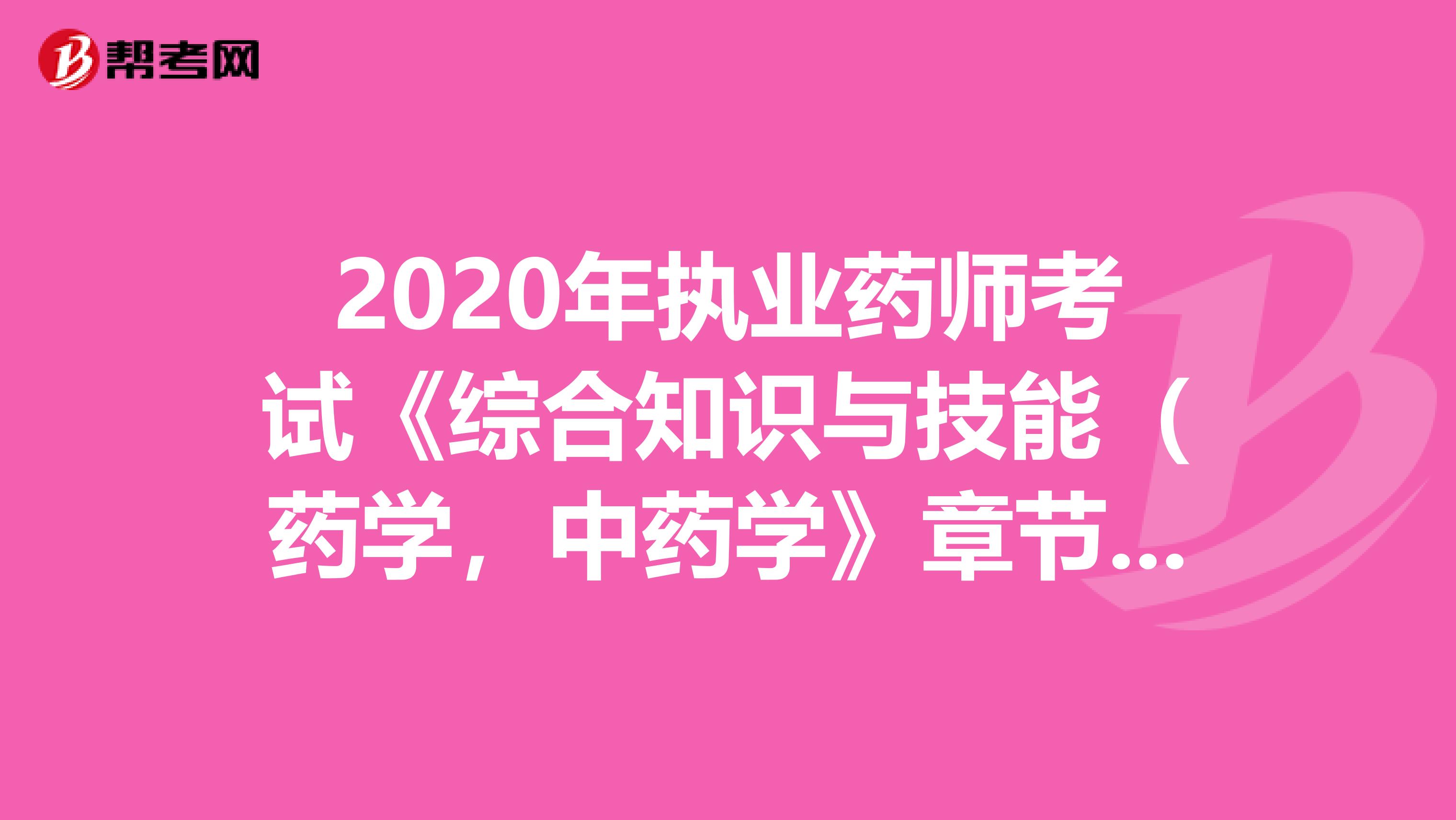 2020年执业药师考试《综合知识与技能（药学，中药学》章节练习题精选0626