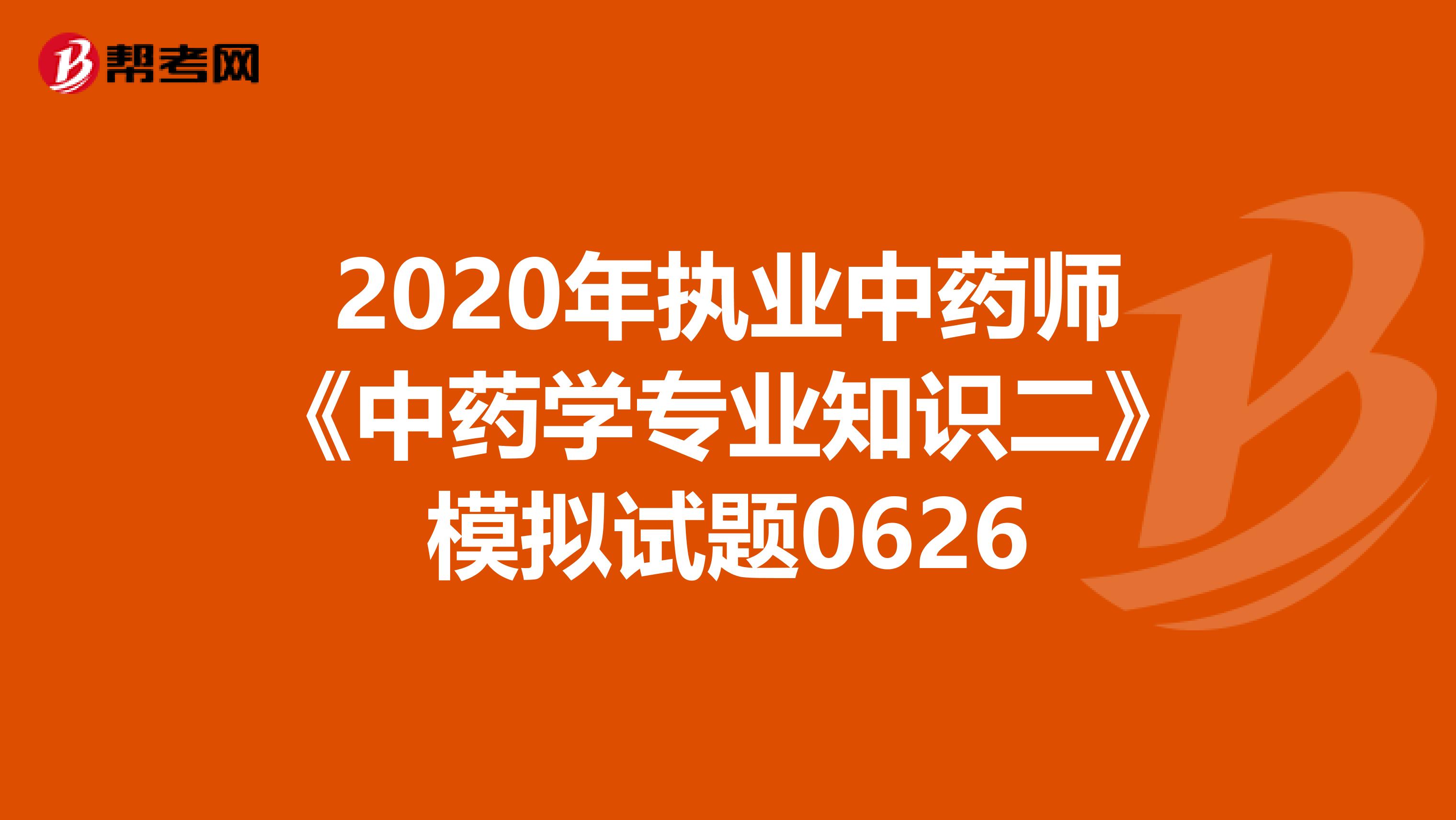 2020年执业中药师《中药学专业知识二》模拟试题0626