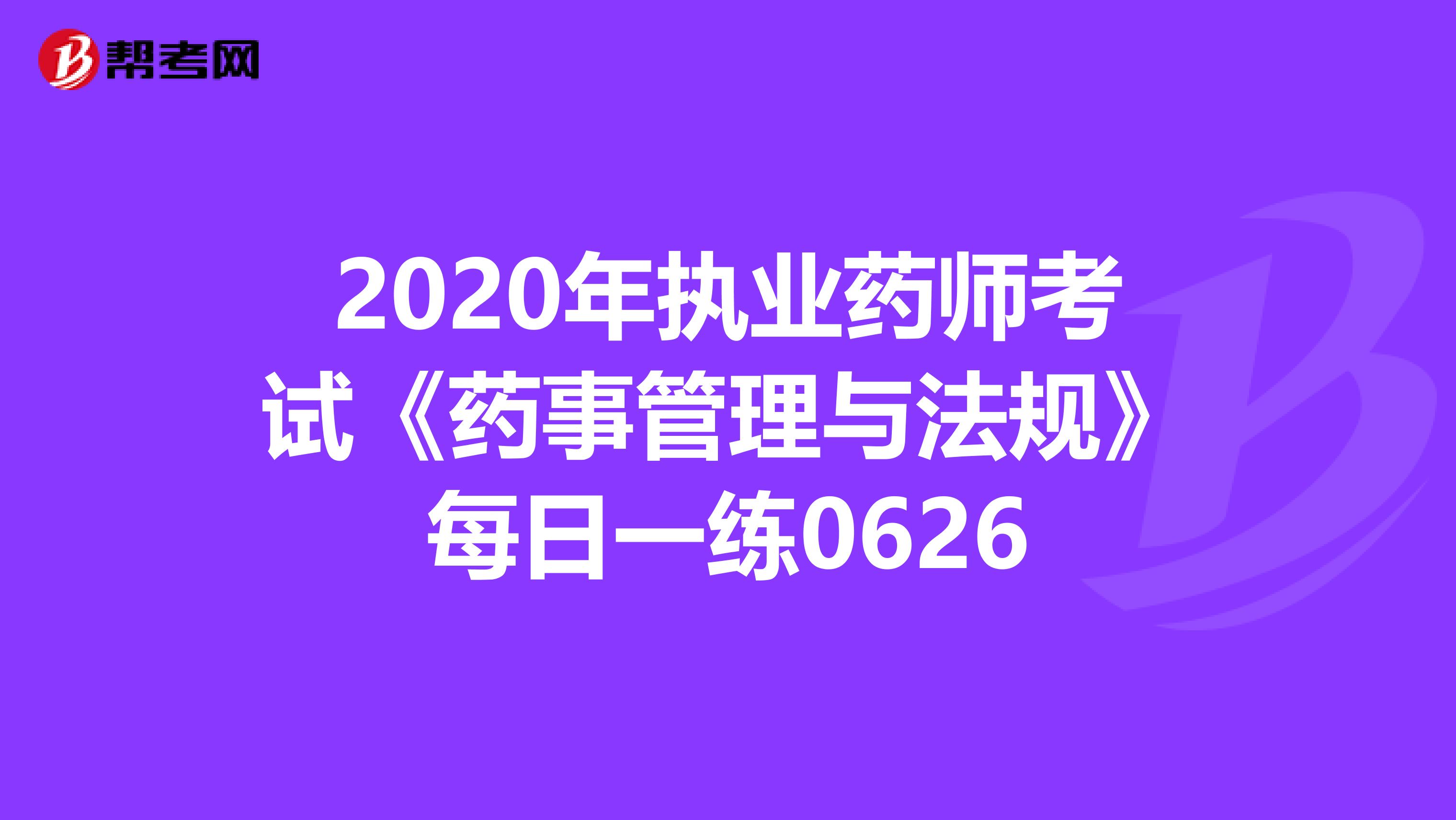 2020年执业药师考试《药事管理与法规》每日一练0626