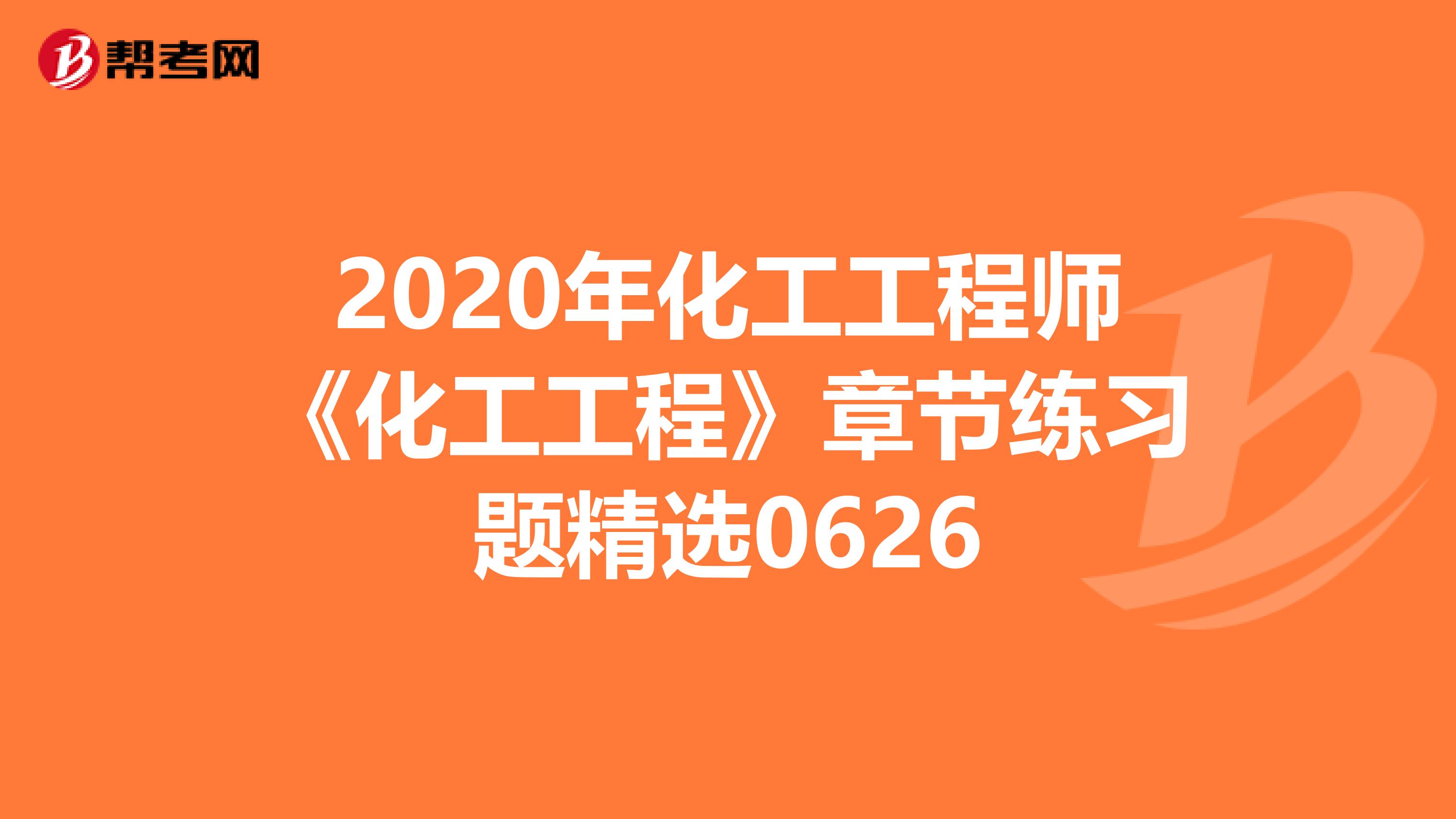 2020年化工工程师《化工工程》章节练习题精选0626
