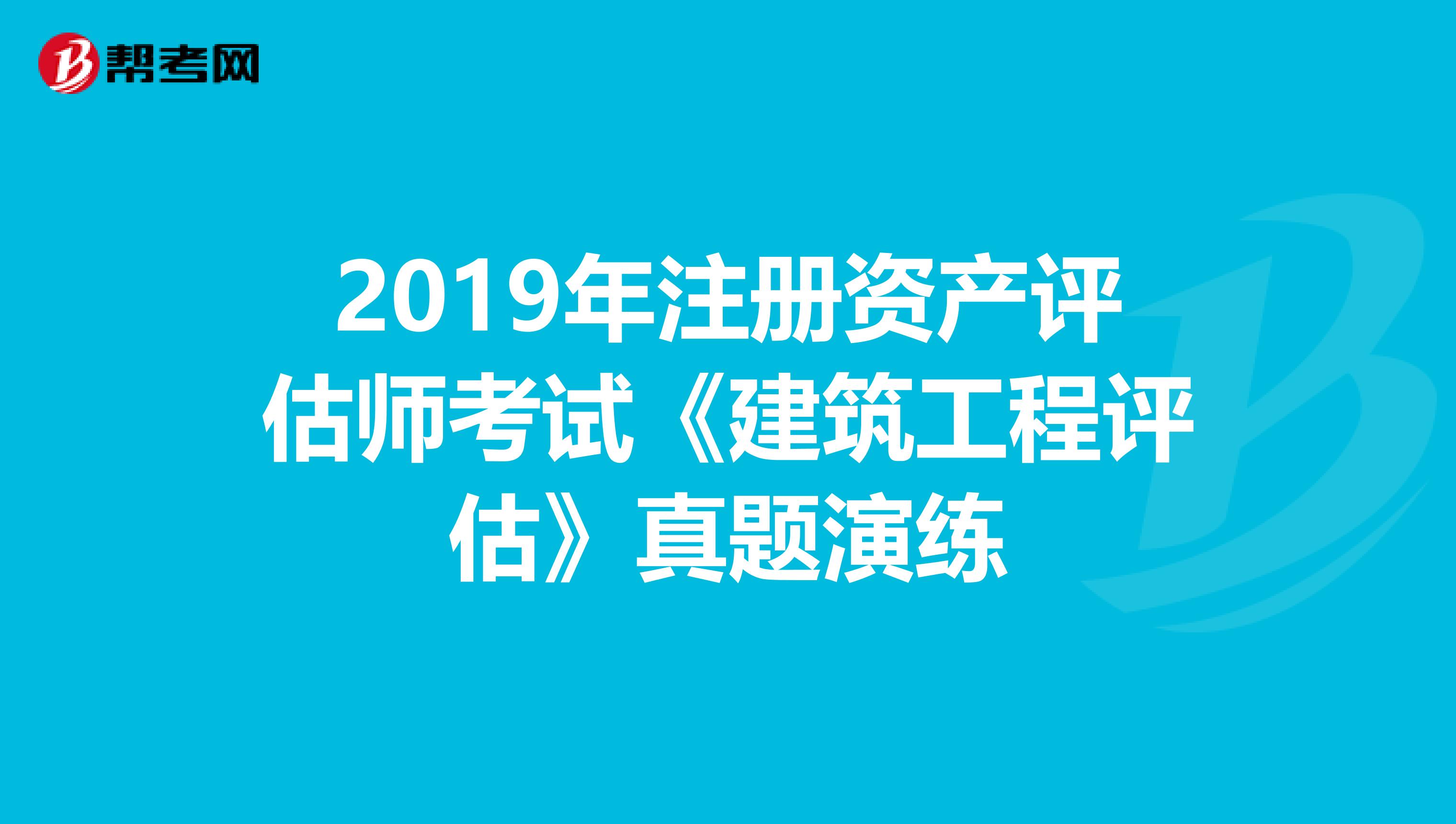 2019年注冊資產評估師考試《建筑工程評估》真題演練