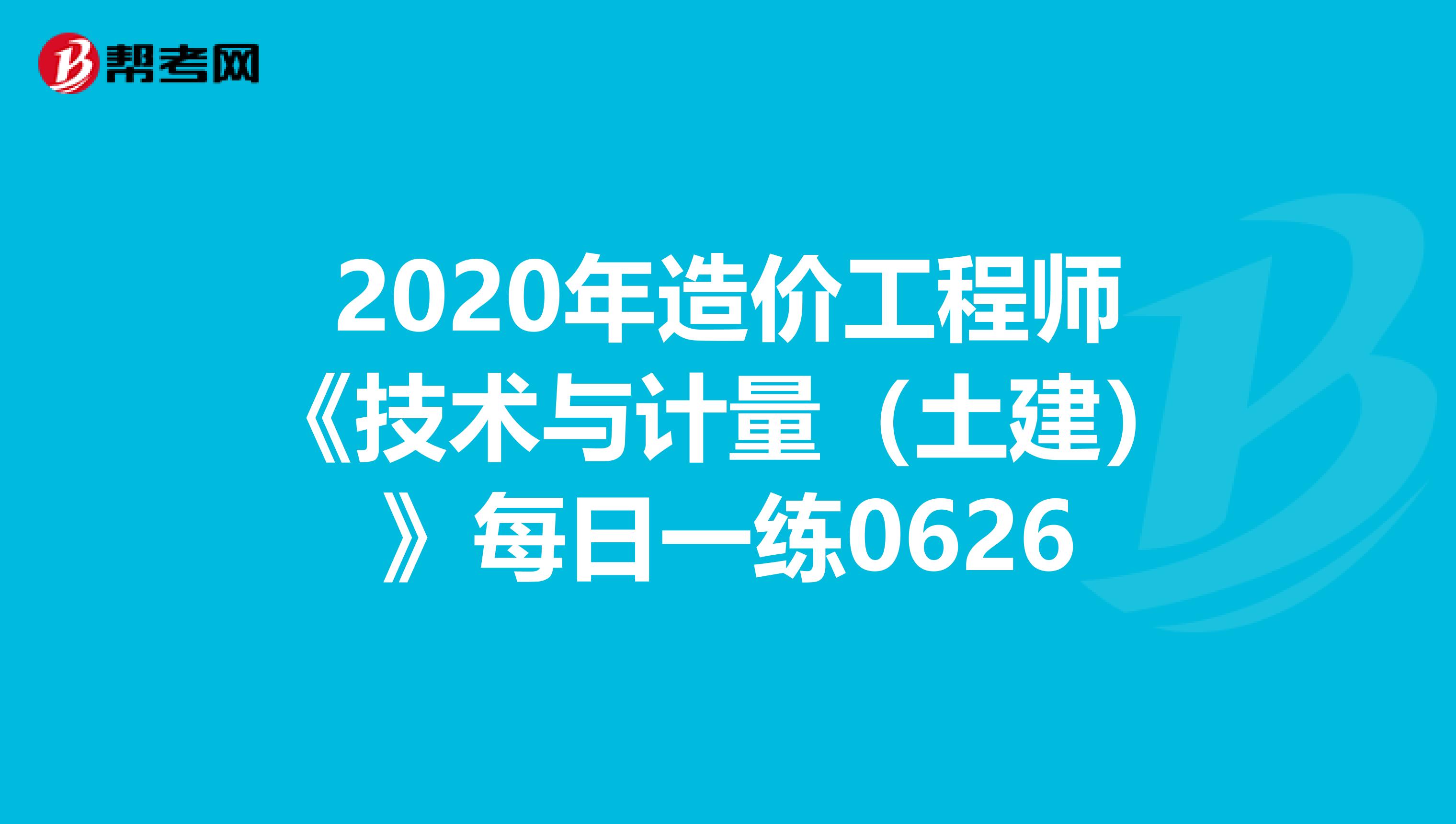2020年造价工程师《技术与计量（土建）》每日一练0626