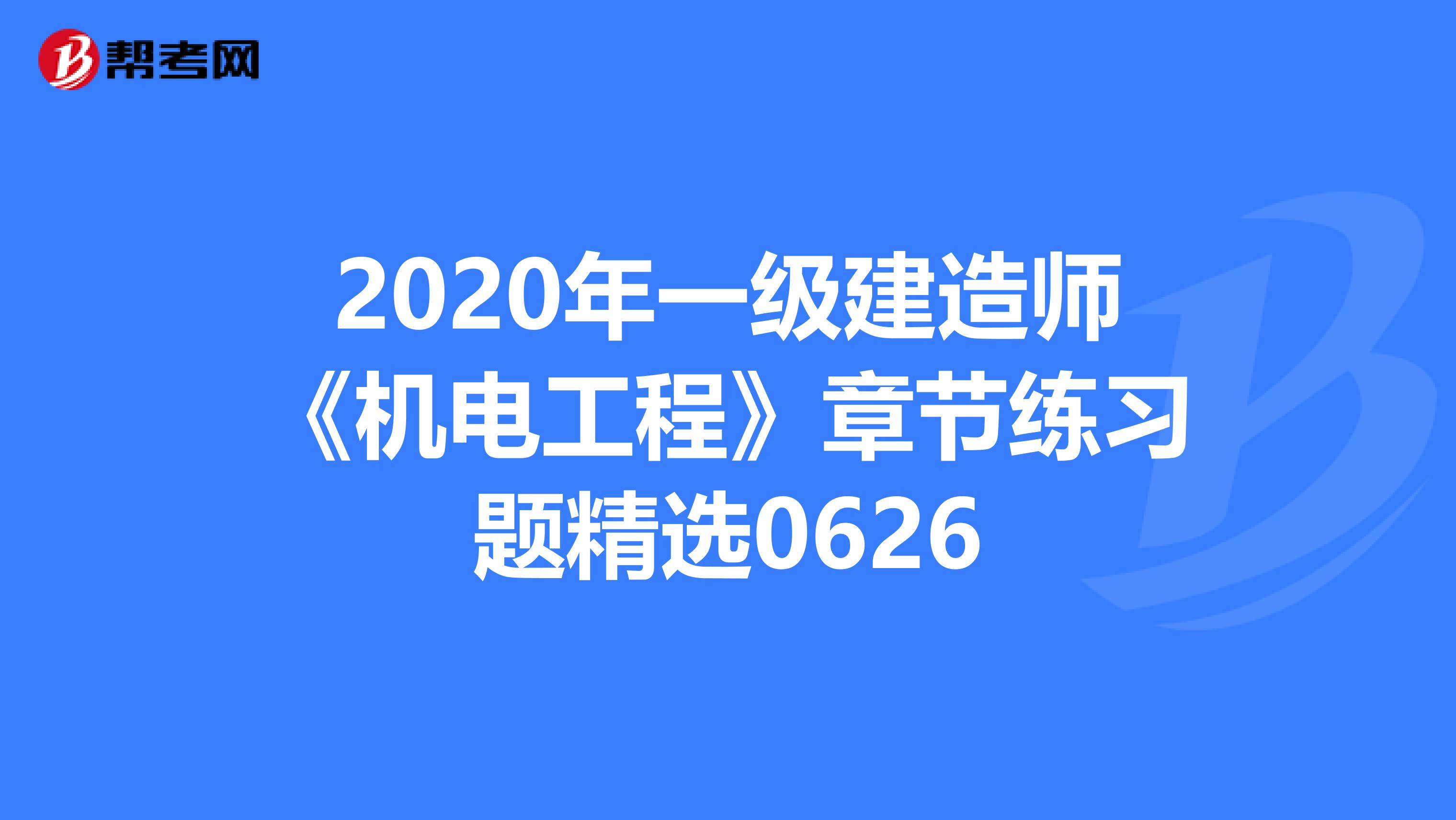 2020年一级建造师《机电工程》章节练习题精选0626
