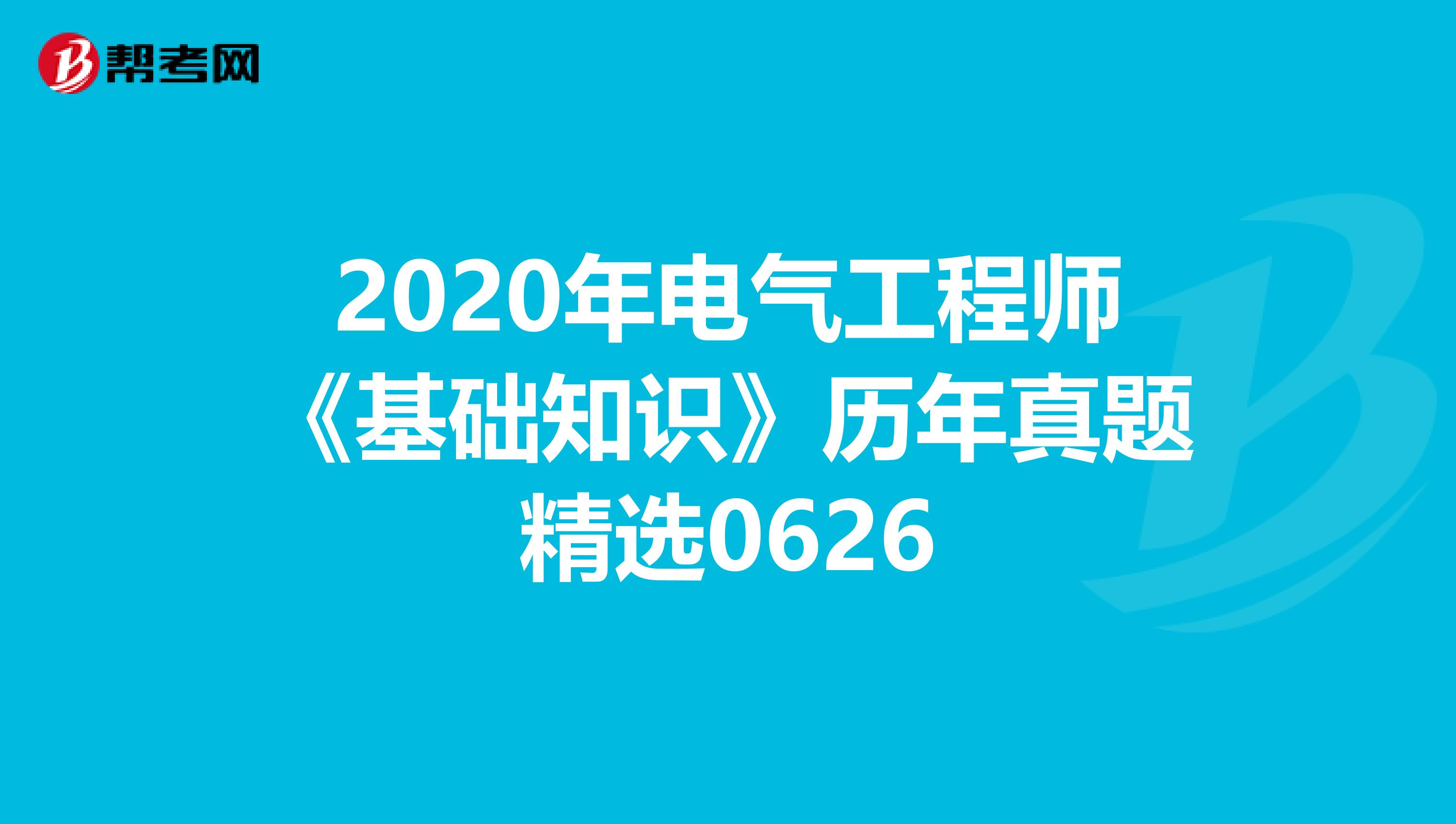 2020年电气工程师《基础知识》历年真题精选0626