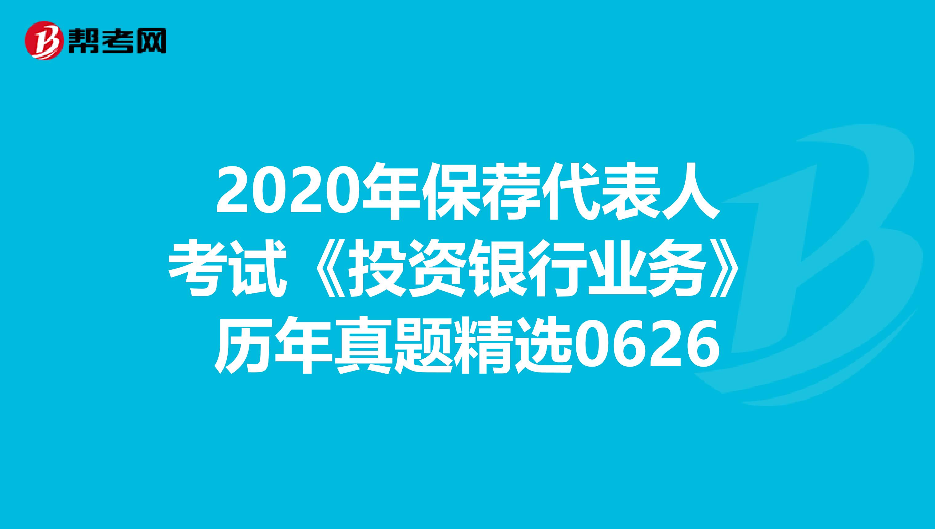 2020年保荐代表人考试《投资银行业务》历年真题精选0626