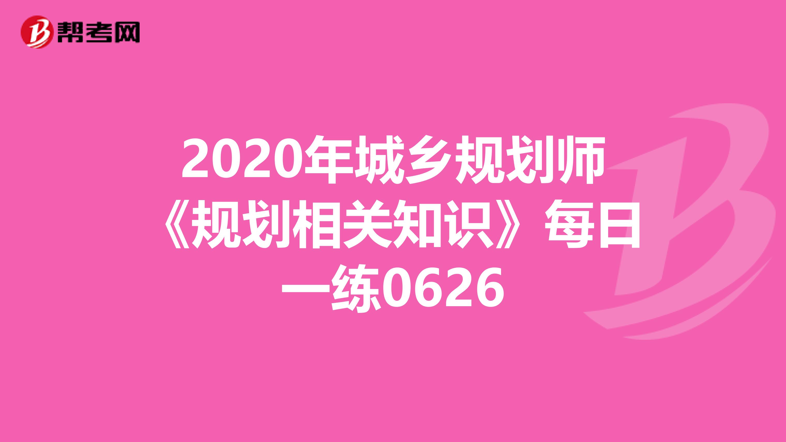 2020年城乡规划师《规划相关知识》每日一练0626