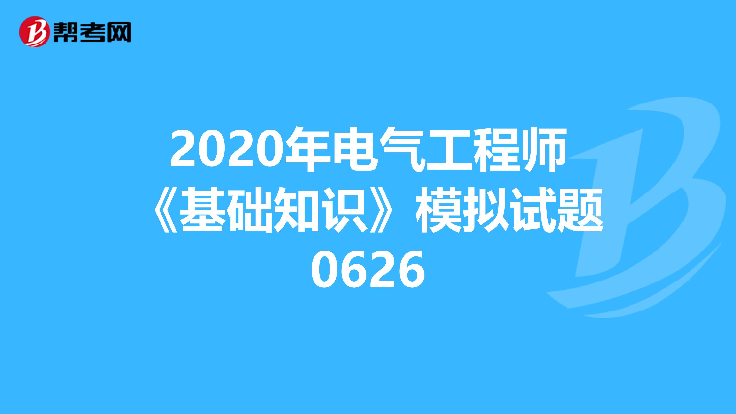 2020年电气工程师《基础知识》模拟试题0626