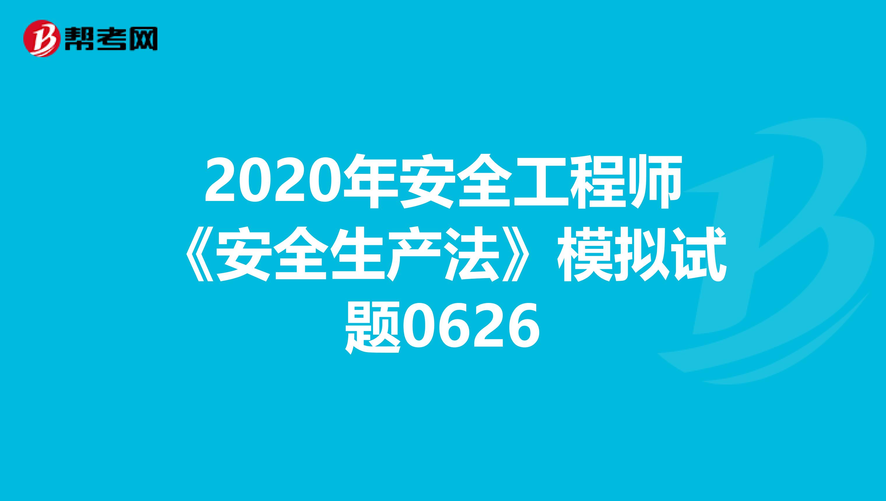 2020年安全工程师《安全生产法》模拟试题0626