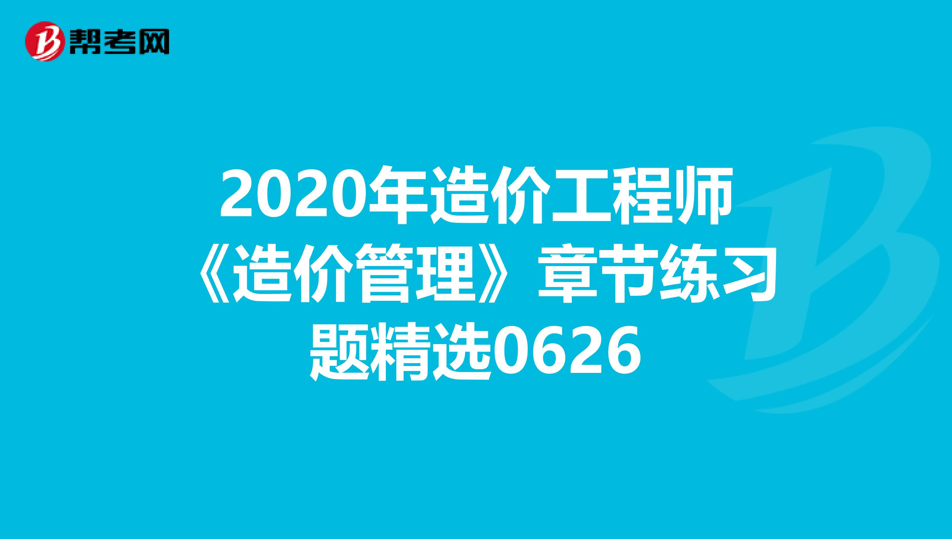 2020年造价工程师《造价管理》章节练习题精选0626