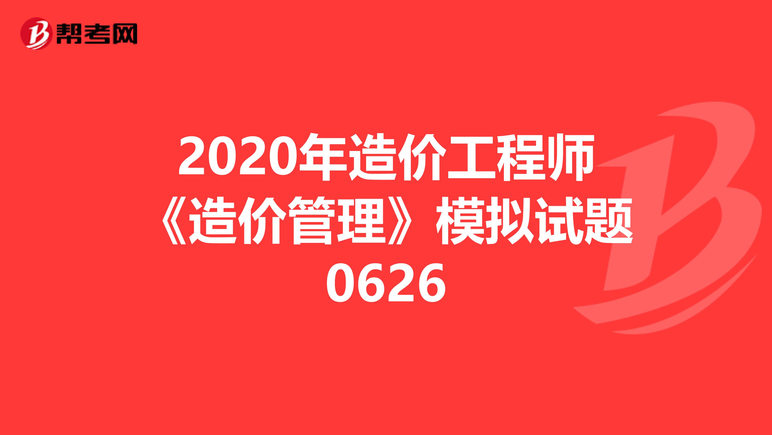 2020年造价工程师《造价管理》模拟试题0626