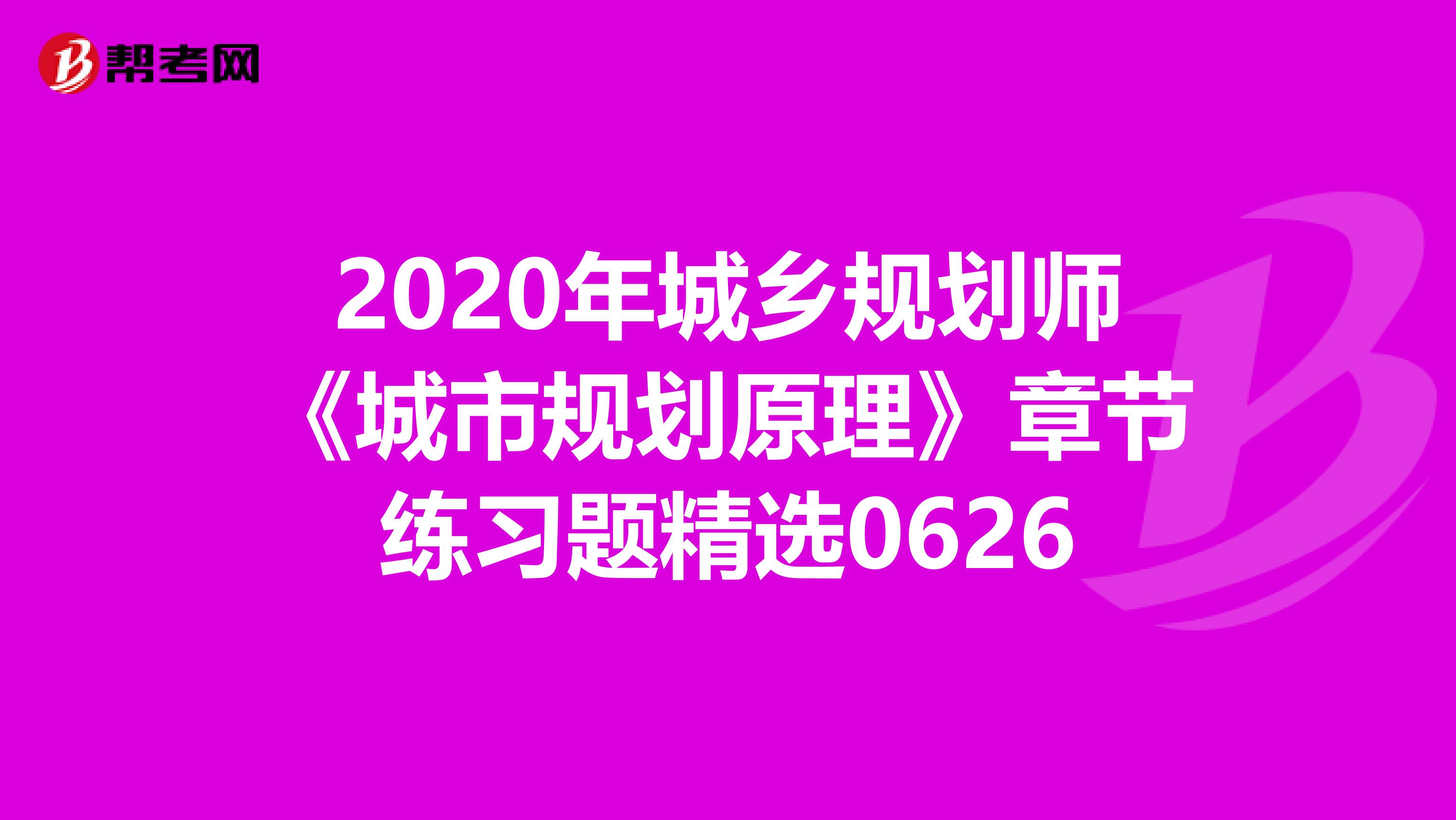 2020年城乡规划师《城市规划原理》章节练习题精选0626