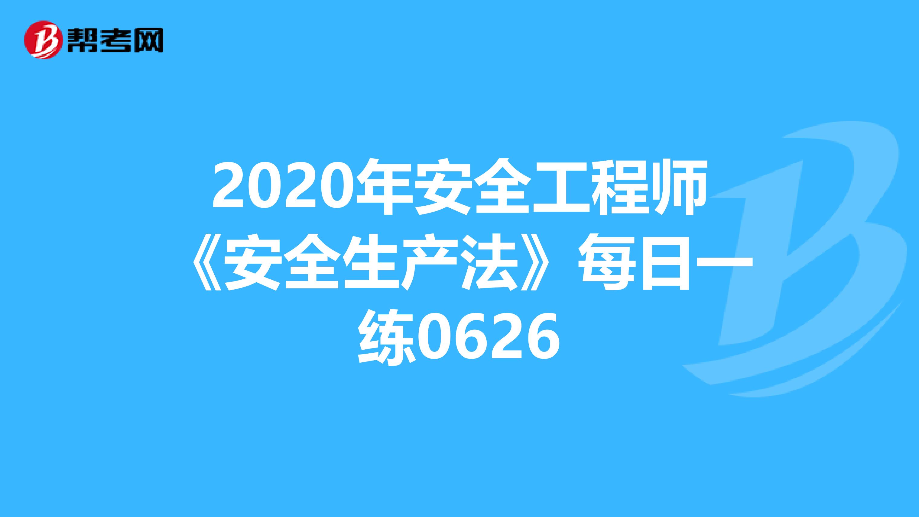 2020年安全工程师《安全生产法》每日一练0626