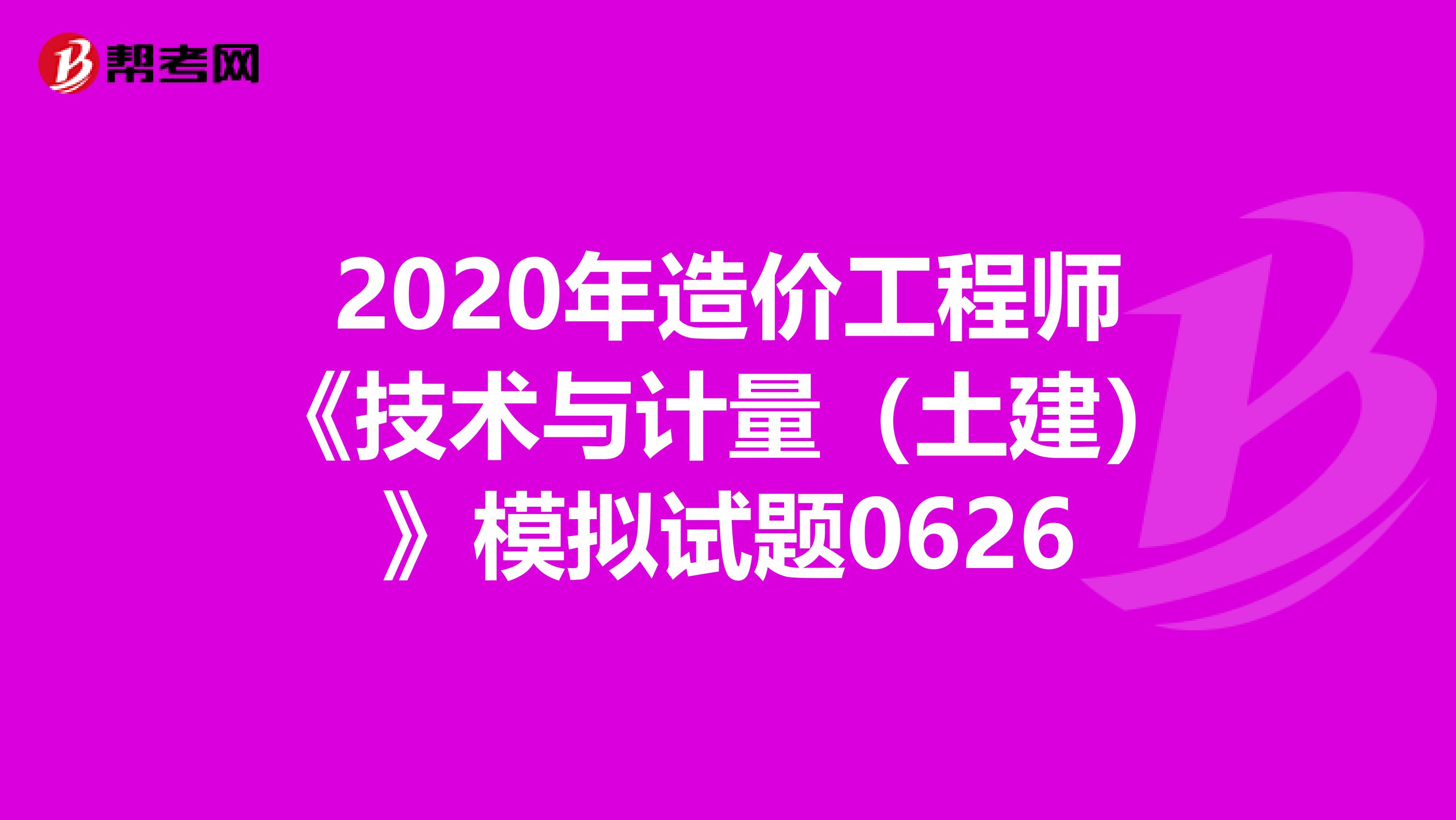 2020年造价工程师《技术与计量（土建）》模拟试题0626