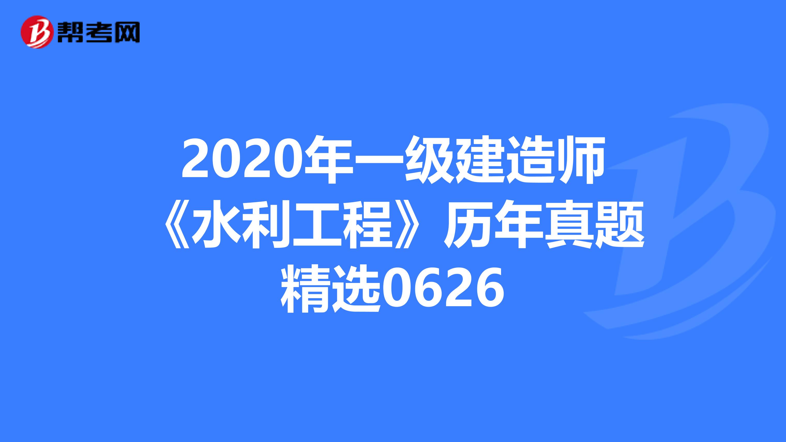 2020年一级建造师《水利工程》历年真题精选0626