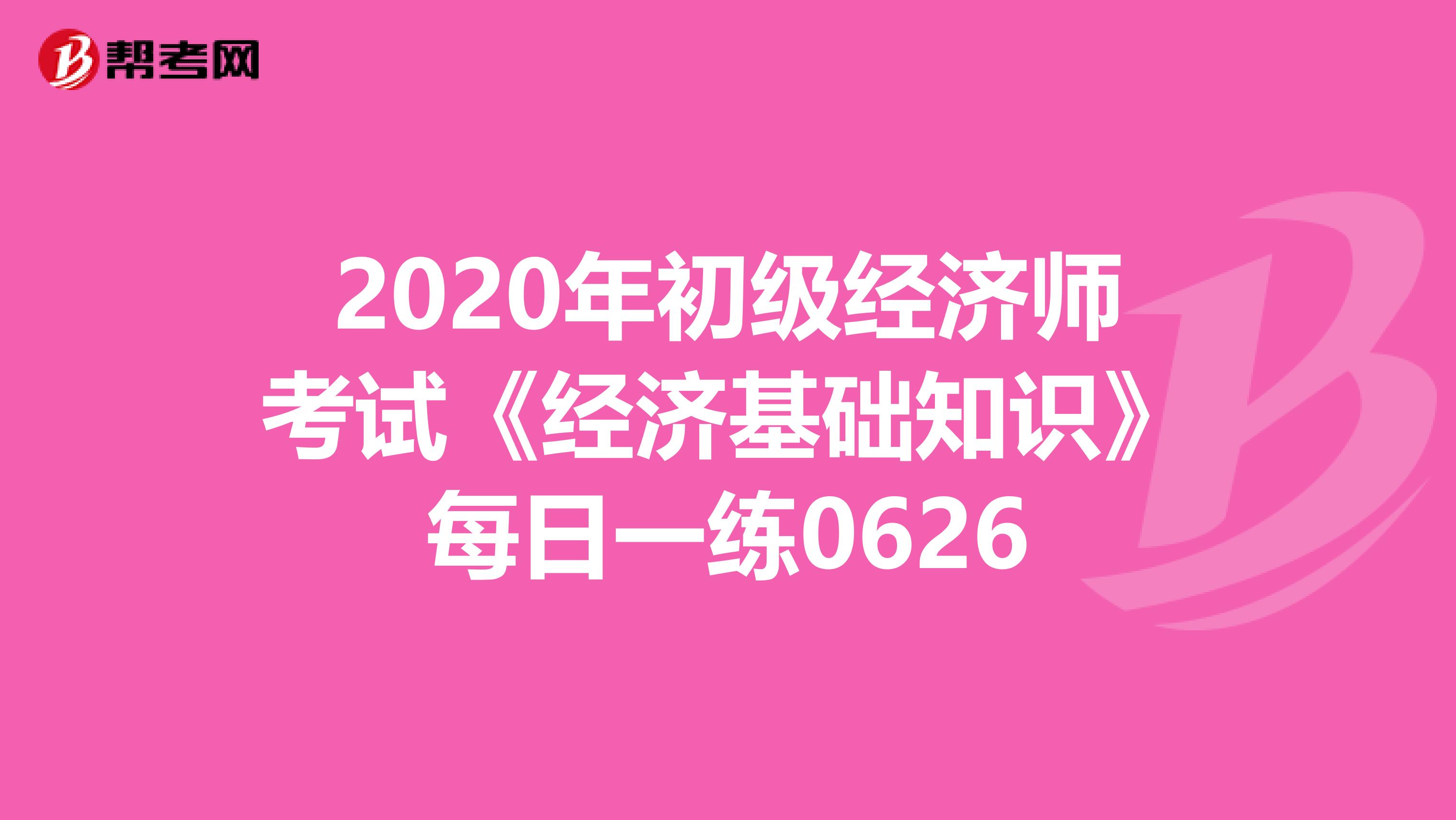 2020年初級經濟師考試《經濟基礎知識》每日一練0626