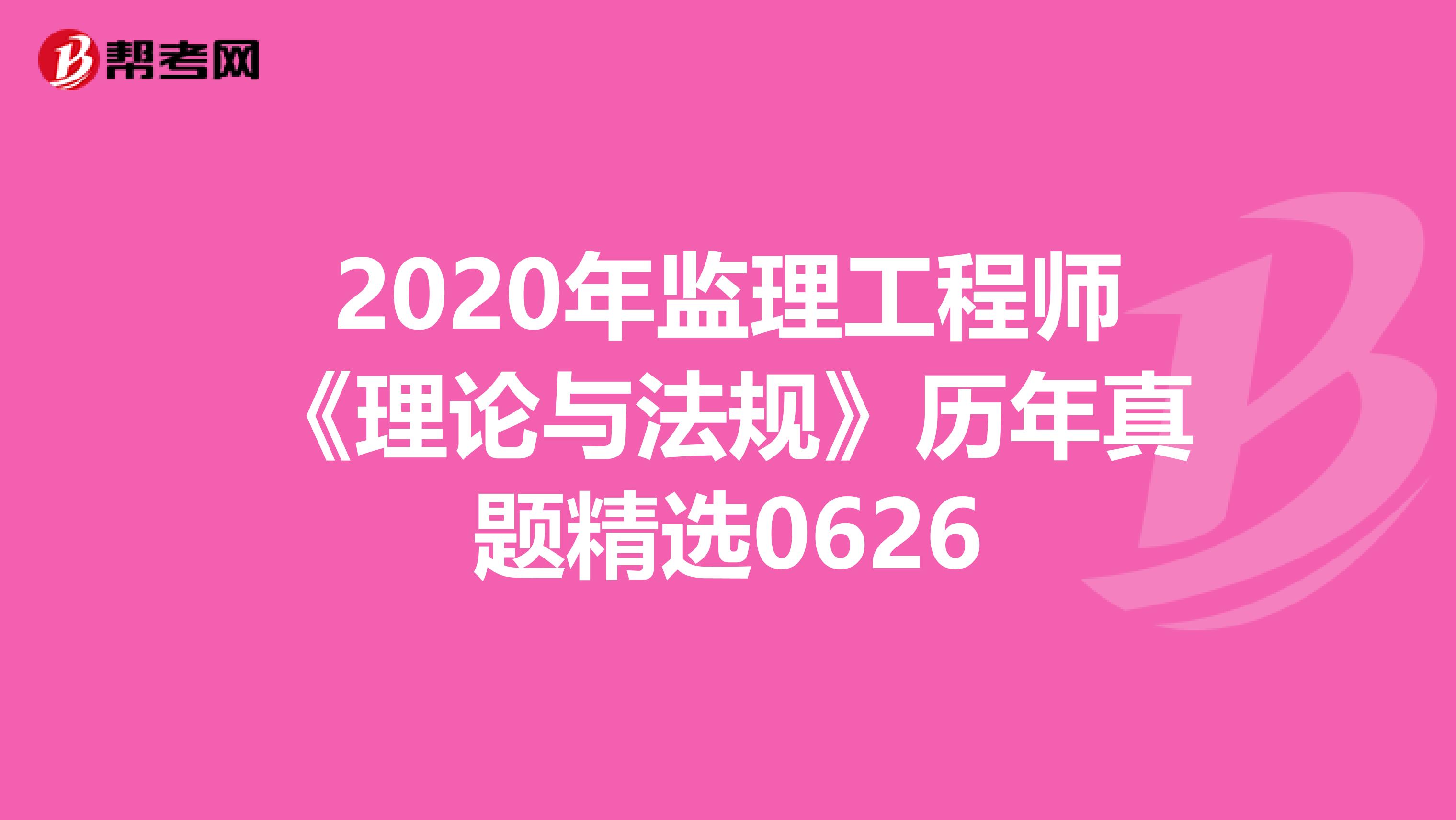 2020年监理工程师《理论与法规》历年真题精选0626