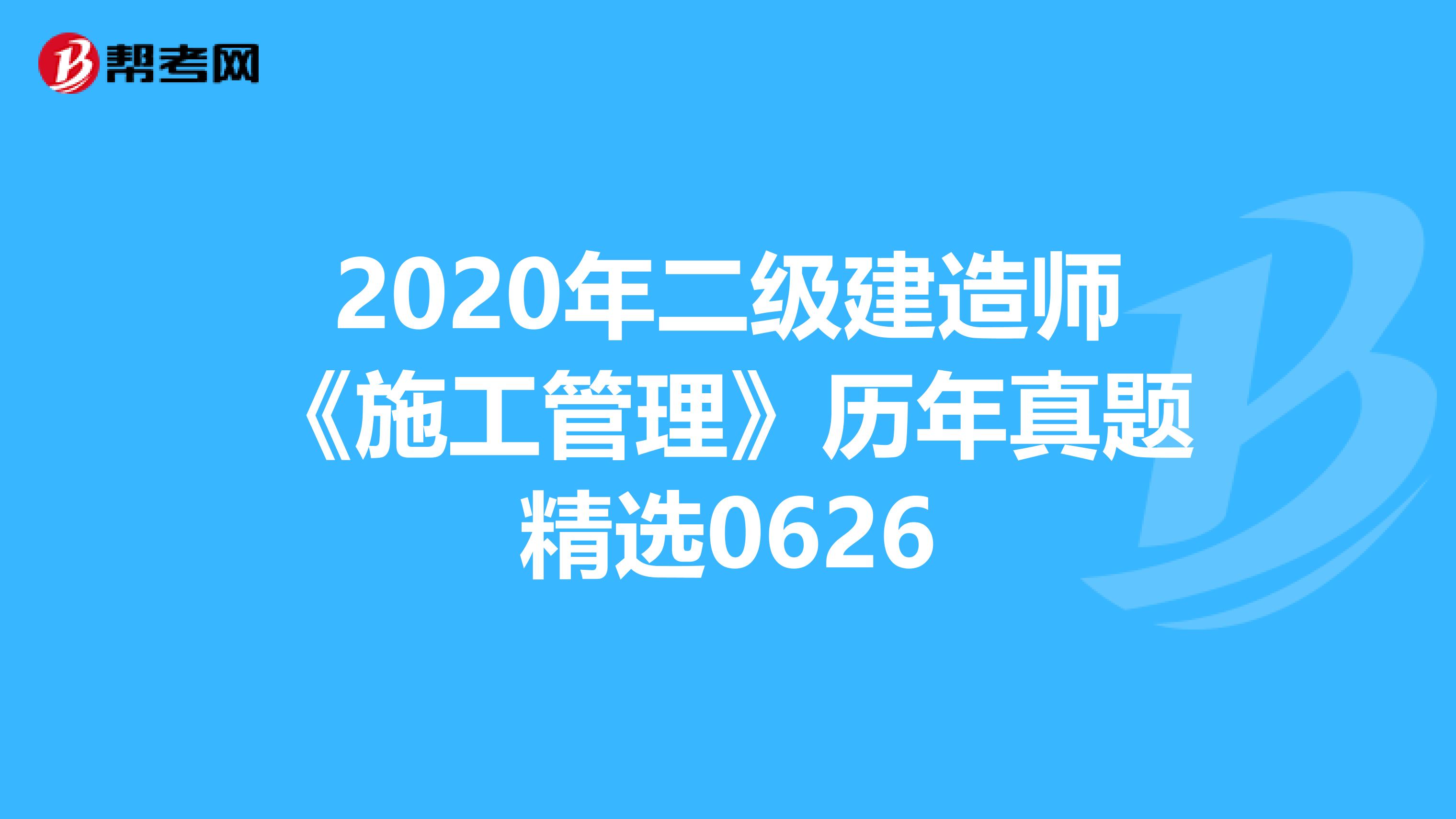 2020年二级建造师《施工管理》历年真题精选0626