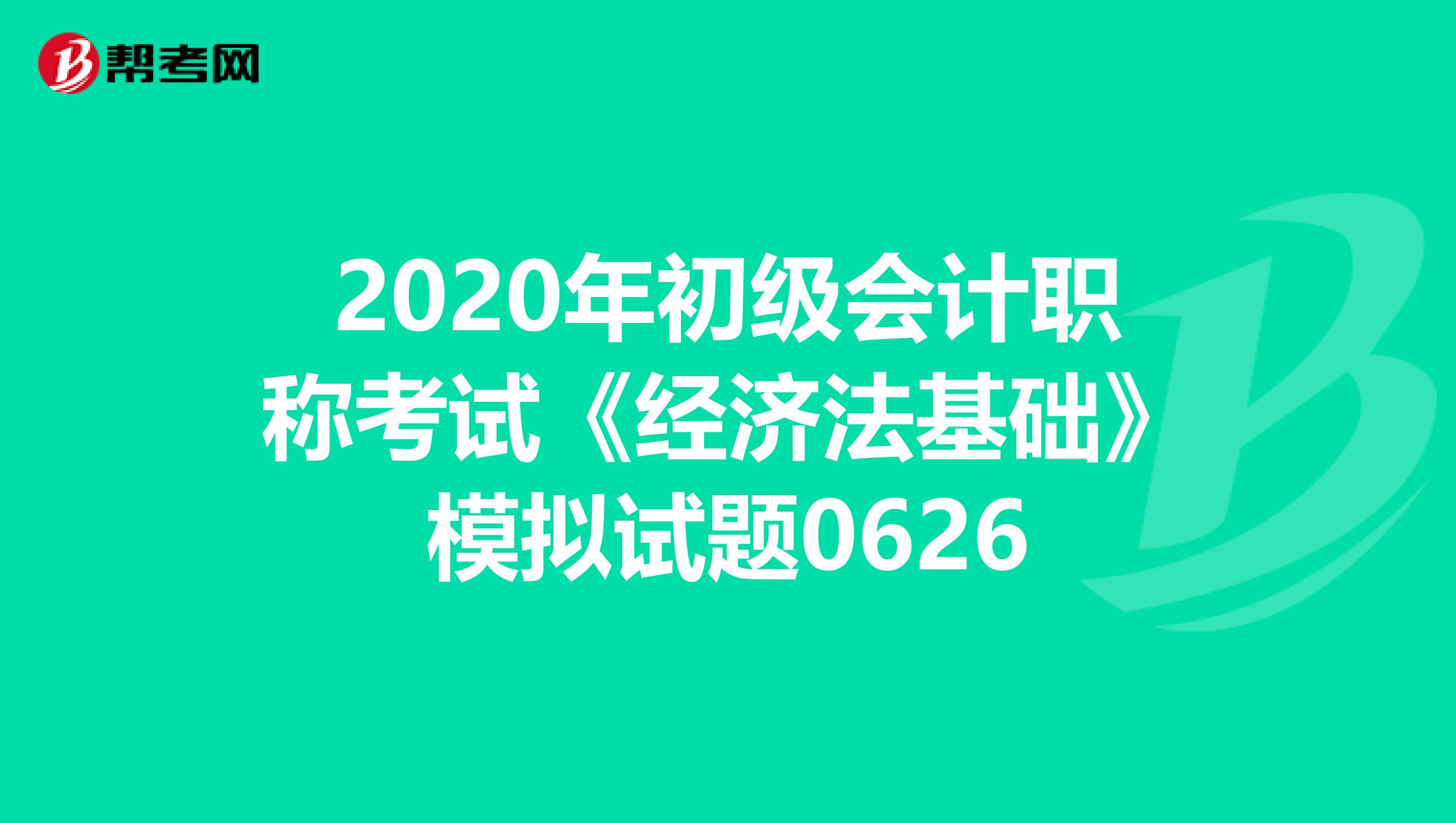2020年初级会计职称考试《经济法基础》模拟试题0626