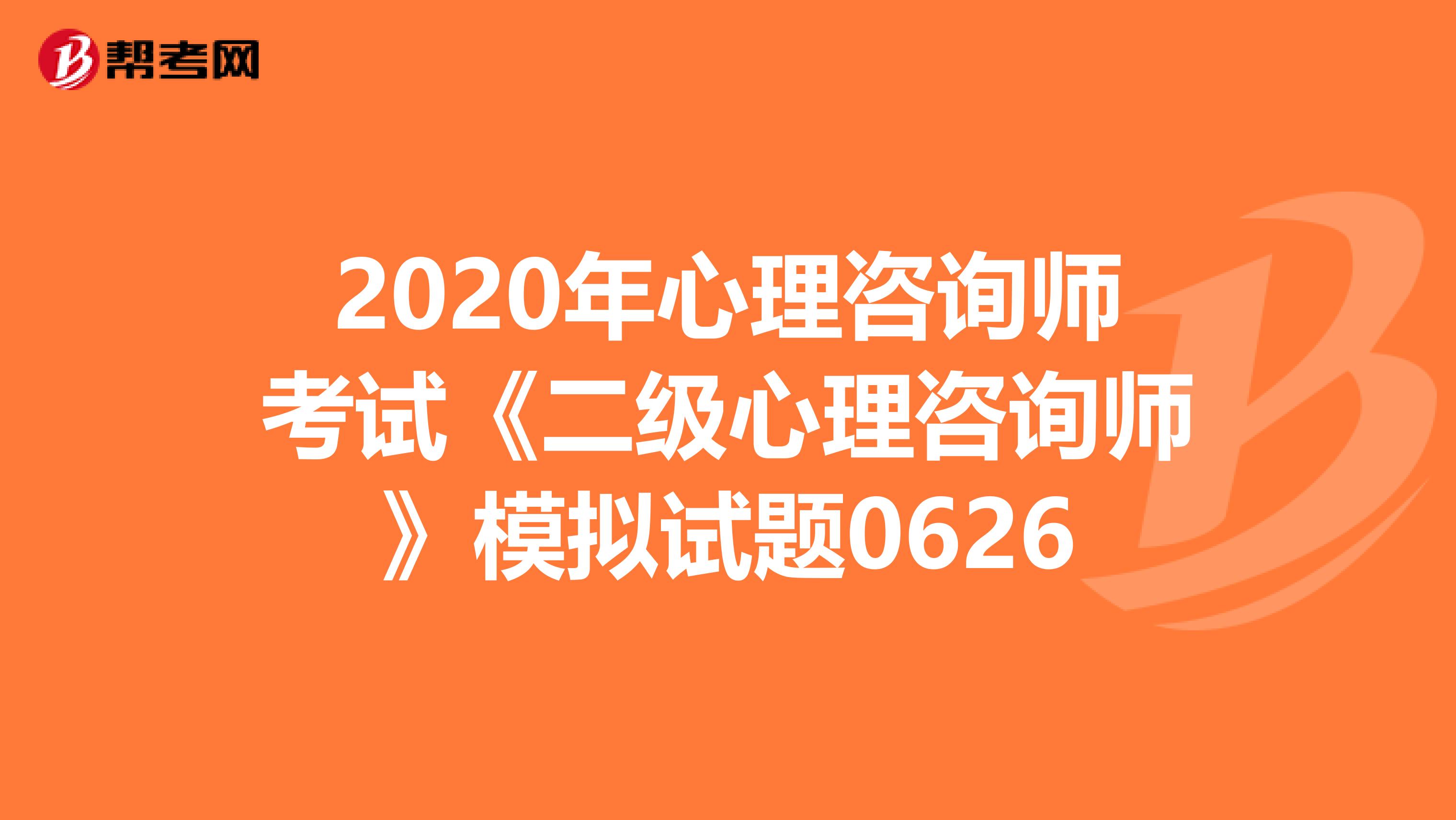 2020年心理咨询师考试《二级心理咨询师》模拟试题0626
