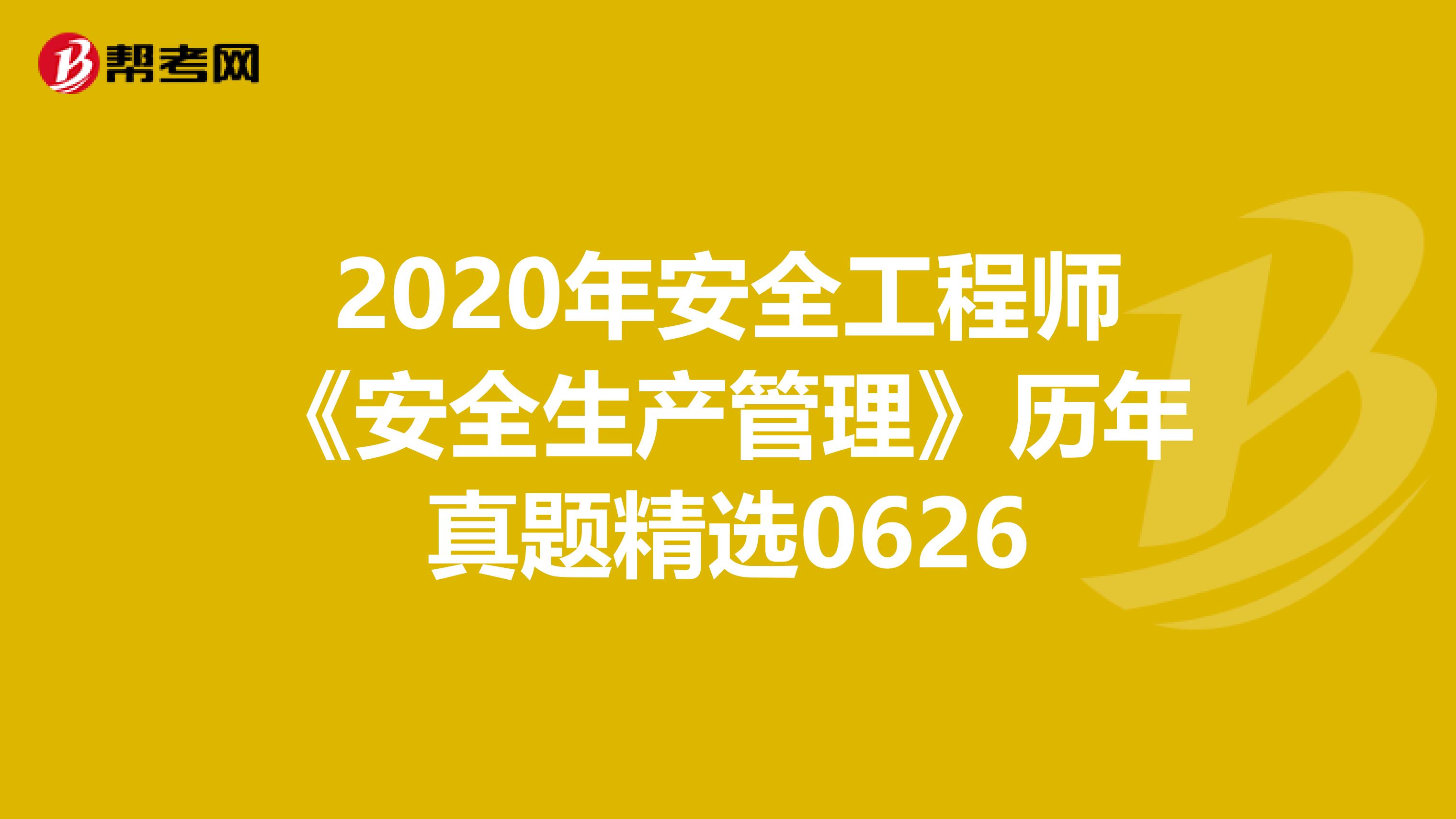 2020年安全工程师《安全生产管理》历年真题精选0626