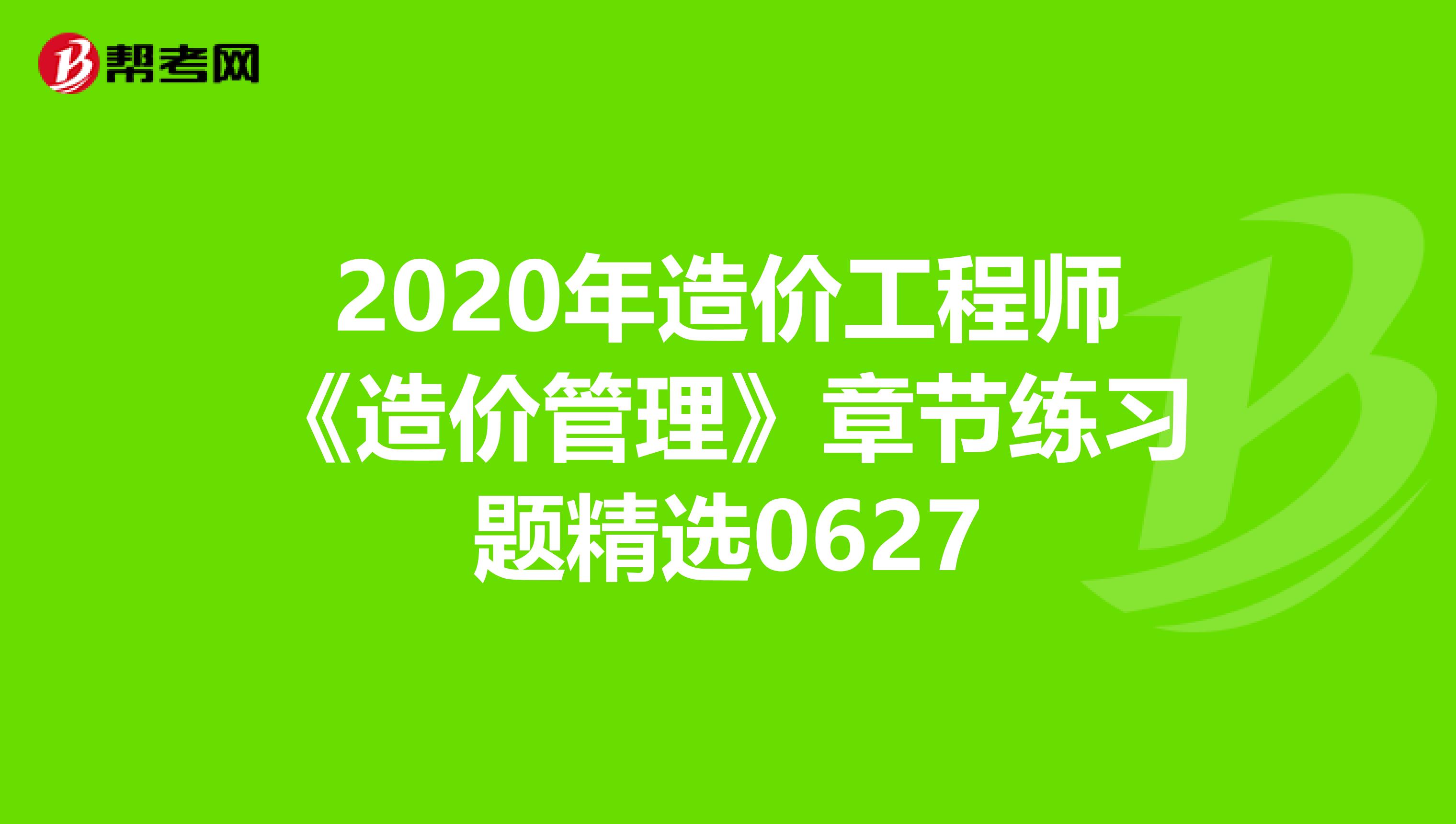 2020年造价工程师《造价管理》章节练习题精选0627