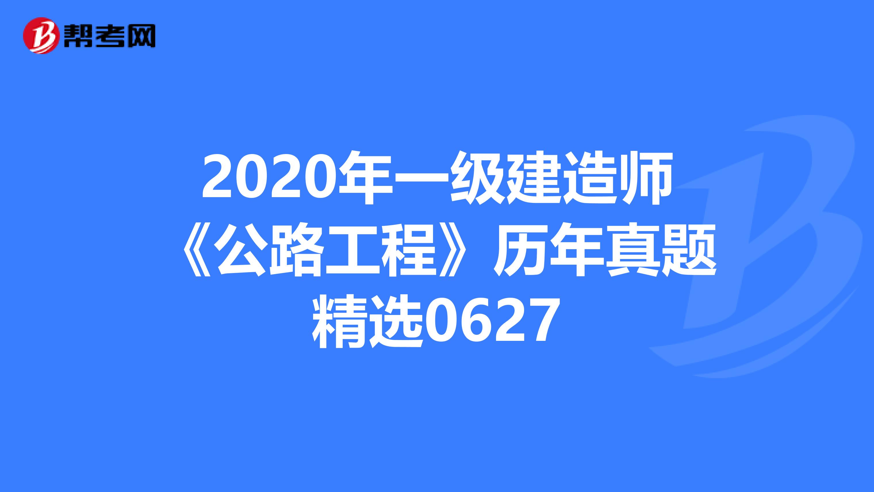 2020年一级建造师《公路工程》历年真题精选0627